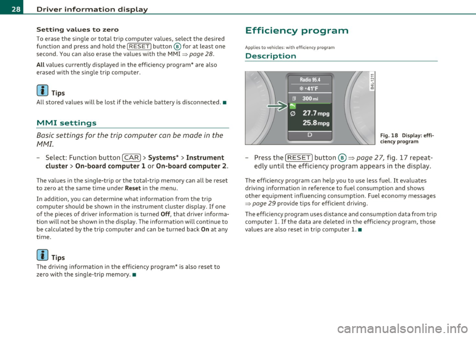 AUDI Q7 2011  Owner´s Manual Driver  info rmation  d isplay 
S ett ing  values  to  zero 
T o  erase  the single  or  total trip  computer  values,  select  the  des ired 
function  and  press  and  hold  the 
I RESET) button@ fo