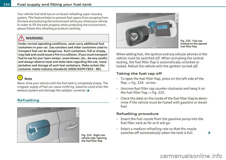 AUDI Q7 2011 Owner´s Manual Fuel supply and filling your fuel tank
Your vehicle fuel tank has an on-board refuelling vapor recovery
system . This feature helps to prevent fuel vapors from escaping from
the AUDI Q7 2011 Owner´s Manual Fuel supply and filling your fuel tank
Your vehicle fuel tank has an on-board refuelling vapor recovery
system . This feature helps to prevent fuel vapors from escaping from
the