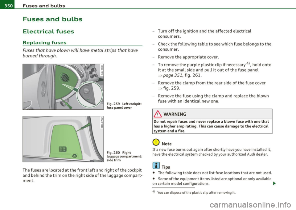 AUDI Q7 2011 Owner´s Manual lffl!l.,___F_ u_ s_e _ s_ a_n_ d_ b_u _ l_ b_ s _______________________________________________ _
Fuses and bulbs
Electrical fuses
Replacing fuses
Fuses that have blown will have metal str AUDI Q7 2011 Owner´s Manual lffl!l.,___F_ u_ s_e _ s_ a_n_ d_ b_u _ l_ b_ s _______________________________________________ _
Fuses and bulbs
Electrical fuses
Replacing fuses
Fuses that have blown will have metal str