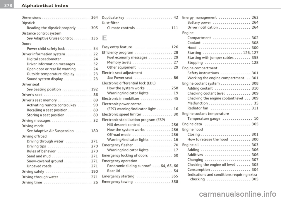 AUDI Q7 2011 Owner´s Manual -Alphabetical inde x _ ___,_ ______ .::..:....=.:..:..__ __________________________ _
Dimensions ... ............ ....... .. 364 Duplicate key .. .. .. ..... ..... ... .. .. 42
Dipstick Dust AUDI Q7 2011 Owner´s Manual -Alphabetical inde x _ ___,_ ______ .::..:....=.:..:..__ __________________________ _
Dimensions ... ............ ....... .. 364 Duplicate key .. .. .. ..... ..... ... .. .. 42
Dipstick Dust