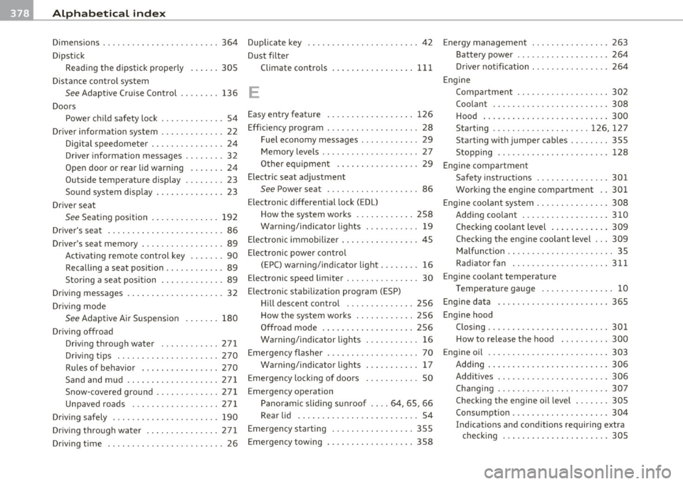 AUDI Q7 2011  Owner´s Manual -Alphabetical  inde x _ ___,_  ______  .::..:....=.:..:..__ __________________________  _ 
Dimensions ... ............ ....... .. 364 Duplicate  key  .. .. .. ..... ..... ... .. .. 42 
Dipstick  Dust 