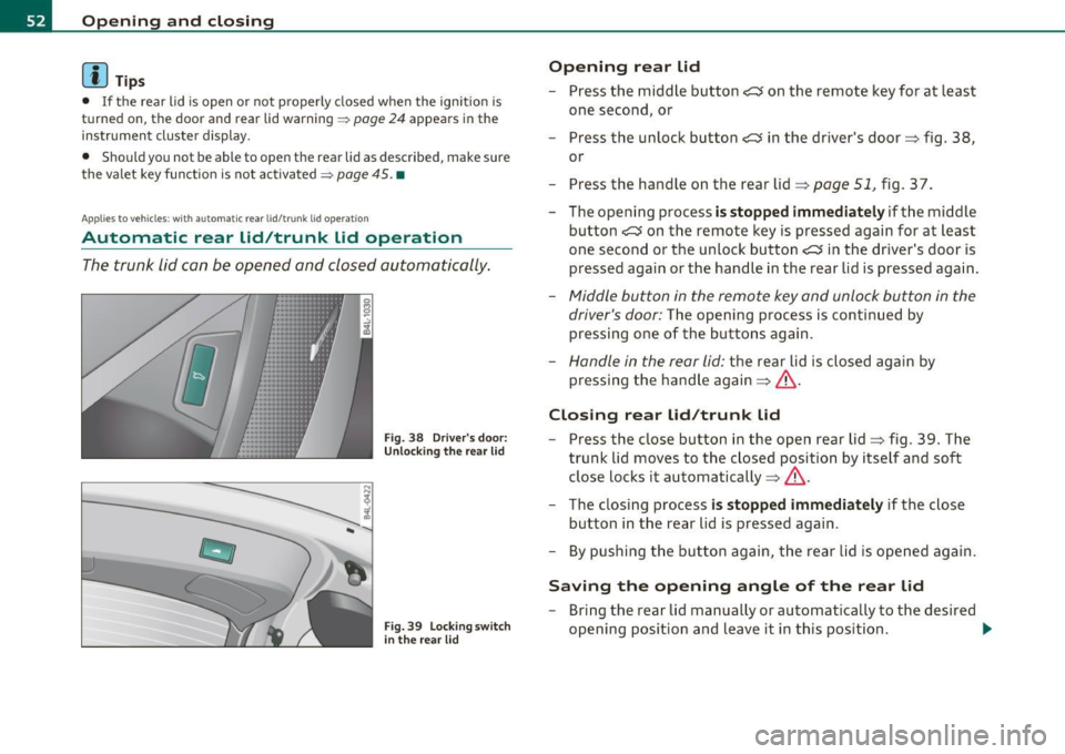 AUDI Q7 2011  Owner´s Manual Open ing  and  closing 
(I) Tip s 
• If the  rear  lid  is  open  or  not  properly  closed  when  the  ignition  is 
turned  on,  the door  and rear  lid warning ~ 
page 24 appears  in  the 
instru