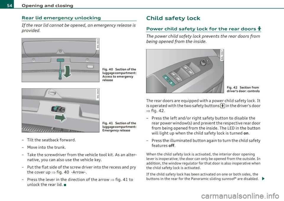AUDI Q7 2011 Owner´s Manual Open ing and closing
Rear lid emergency unlocking
If the rear lid cannot be opened, an emergency release is
provided.
-------------------! ~ ~ -;[,
D
~ ................... -.. -.. - AUDI Q7 2011 Owner´s Manual Open ing and closing
Rear lid emergency unlocking
If the rear lid cannot be opened, an emergency release is
provided.
-------------------! ~ ~ -;[,
D
~ ................... -.. -.. -