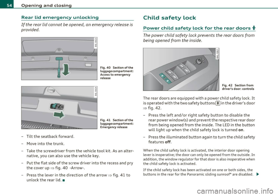 AUDI Q7 2011  Owner´s Manual Open ing  and  closing 
Rear  lid  emergency  unlocking 
If  the  rear lid cannot  be  opened,  an  emergency  release  is 
provided. 
-------------------! ~ ~ -;[, 
D 
~ ................... -.. -.. -