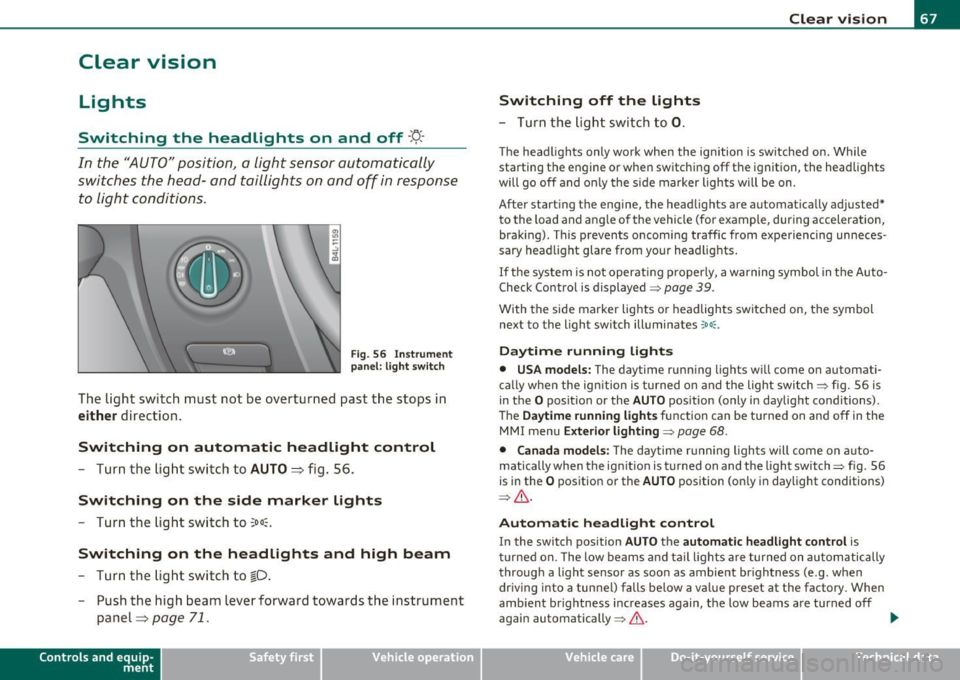 AUDI Q7 2011  Owner´s Manual Clear  vision 
Lights 
Switching  the  headlights  on  and  off -t!-
In  the "AUTO"  position,  a light  sensor  automatically 
swit ches  the  head- and  tai llights  on  and off  in response 
to  l