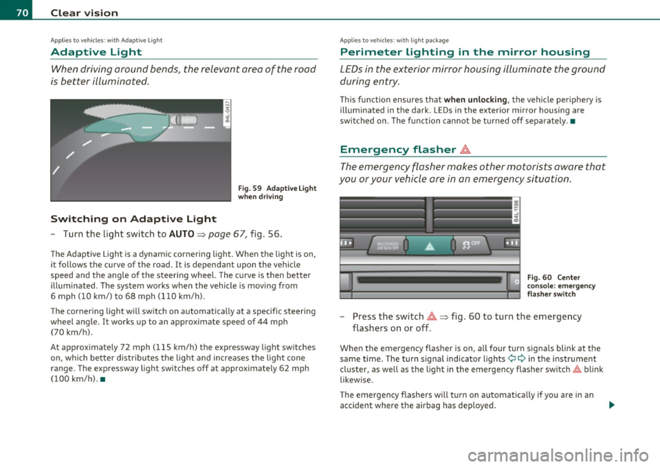 AUDI Q7 2011 Owner´s Manual Clear vision
Applies to vehicles : with Adaptive Light
Adaptive Light
When driving around bends, the relevant area of the road
is better illuminated.
Switching on Adaptive Light
AUDI Q7 2011 Owner´s Manual Clear vision
Applies to vehicles : with Adaptive Light
Adaptive Light
When driving around bends, the relevant area of the road
is better illuminated.
Switching on Adaptive Light
