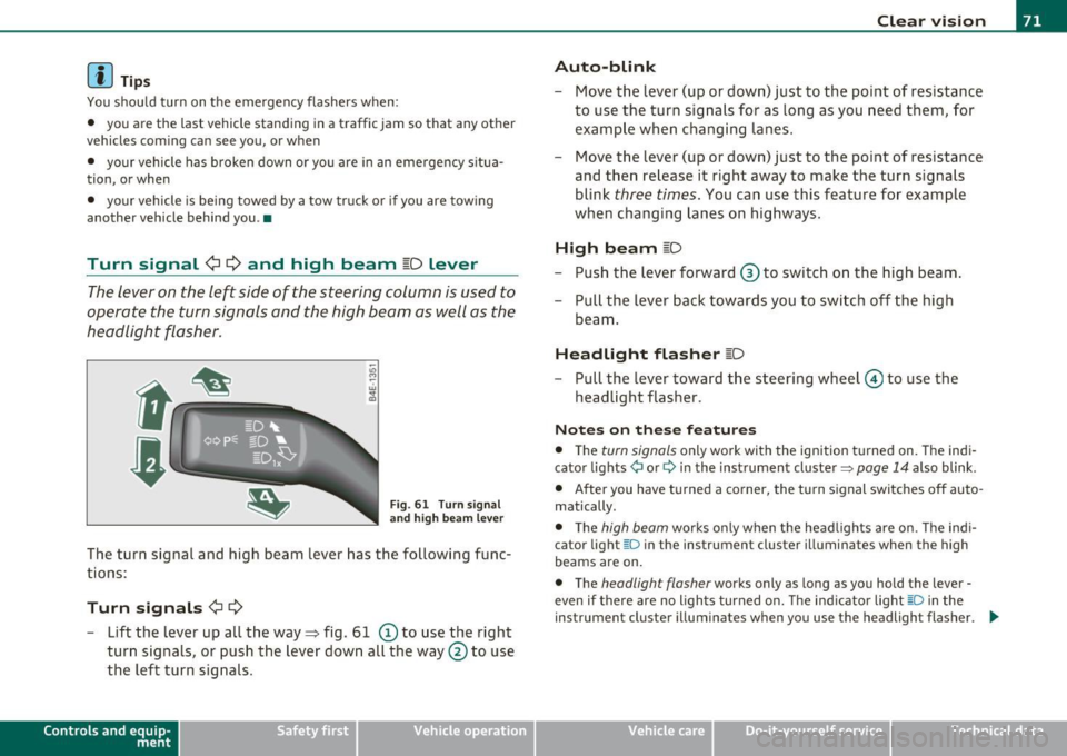 AUDI Q7 2011  Owner´s Manual (]] Tips 
You shou ld  turn  on  t he  emergency  flashers  when : 
•  you  are  the  last  vehicle  stand ing  in a traffic  jam  so  that  any  other 
vehicles  com ing  can  see  you , or  w hen 