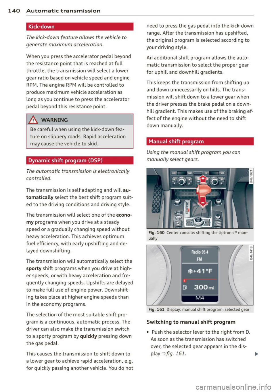 AUDI Q7 2012  Owner´s Manual 140 Automatic  transmission 
Kick-down 
The kick-down  feature  allows  the  vehicle to 
generate  maximum  acceleration. 
When  you press the  accelerator  pedal  beyond 
the  resistance  point  that