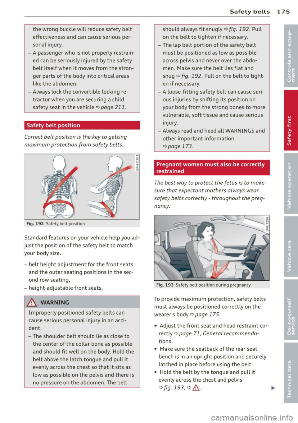 AUDI Q7 2012  Owner´s Manual the  wrong  buckle  will  reduce  safety  belt 
effectiveness  and  can  cause  serious  per­
sonal  injury. 
- A passenger  who  is  not  properly  restrain­
ed  can  be  seriously  injured  by the