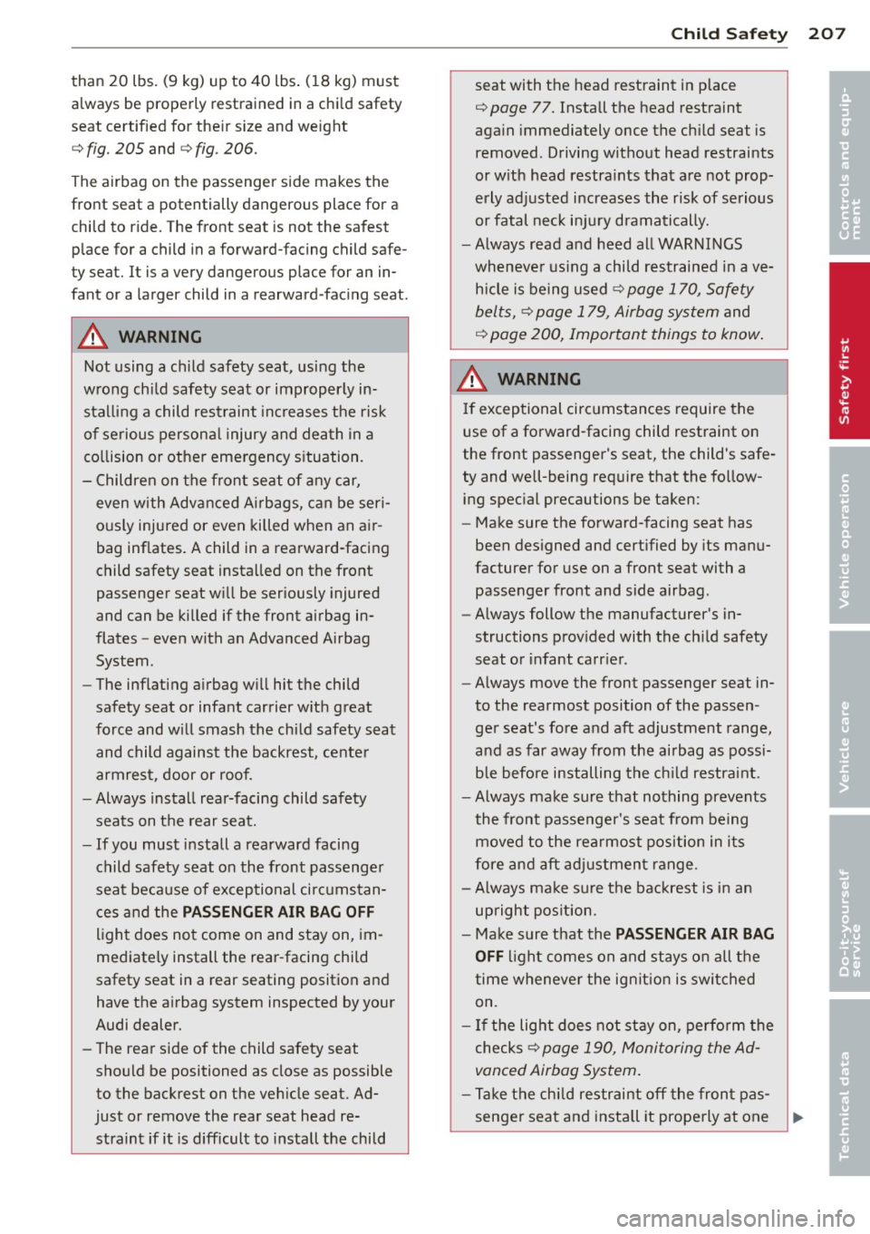 AUDI Q7 2012  Owner´s Manual than  20  lbs.  (9  kg)  up  to  40  lbs.  (18  kg)  must 
always  be  properly  restrained  in  a child  safety 
seat  certified  for  their  size  and  weight 
c:> fig.  205 and c:> fig. 206. 
The a