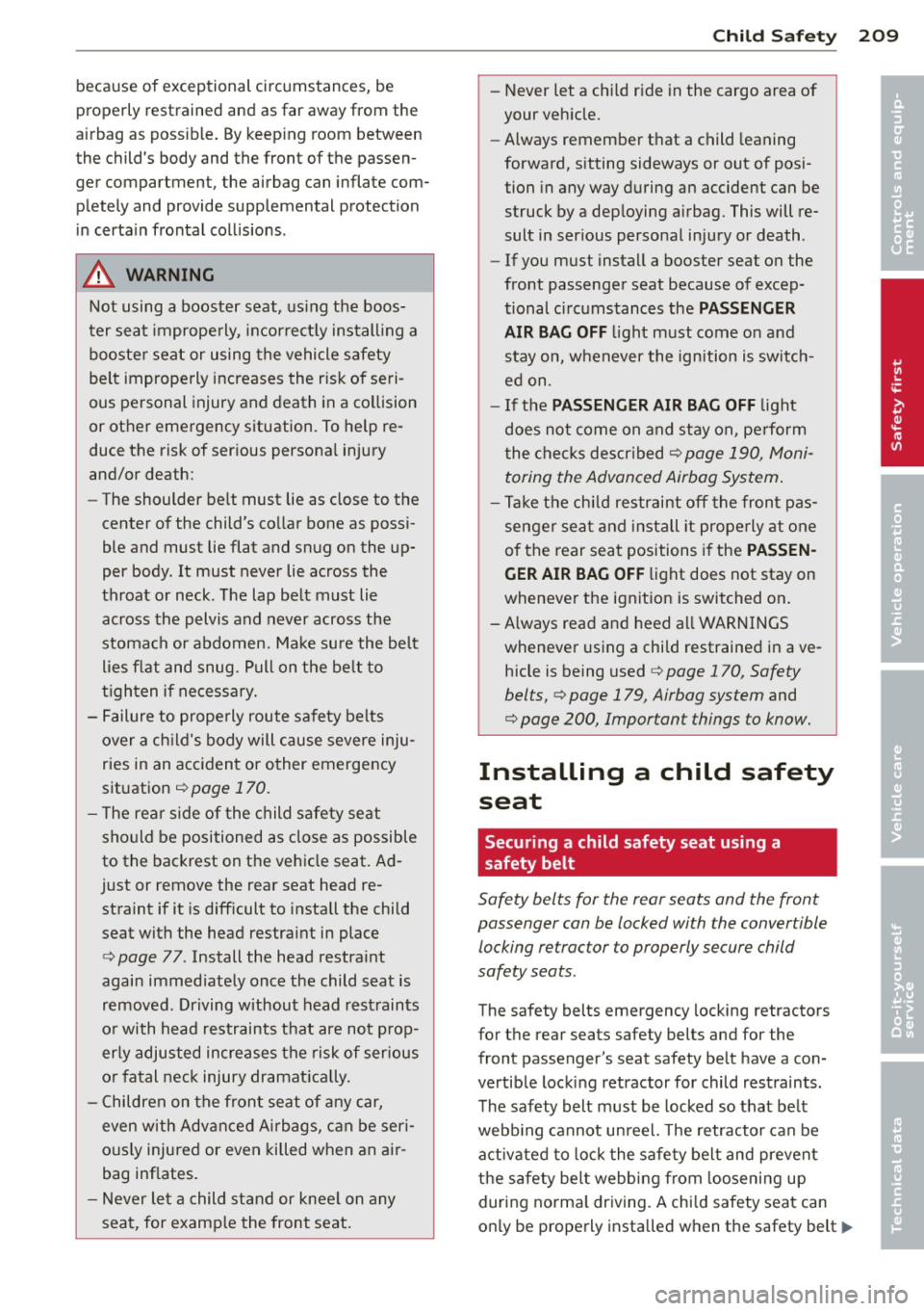 AUDI Q7 2012  Owner´s Manual because  of  exceptional  circumstances,  be 
properly  restrained  and  as  far  away  from  the 
airbag  as  poss ib le .  By keep ing  room  between 
the  childs  body  and  the  front  of the  pa