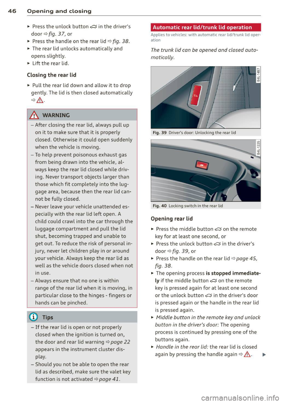 AUDI Q7 2012  Owner´s Manual 46  Opening and  clo sing 
•  Press  the  unlock  button ,c::j in the  driver s 
door ¢ 
fig. 3 7,  or 
•  Press  the  handle  on  the  rear  lid¢ 
fig. 38. 
• The  rear  lid un locks  automa