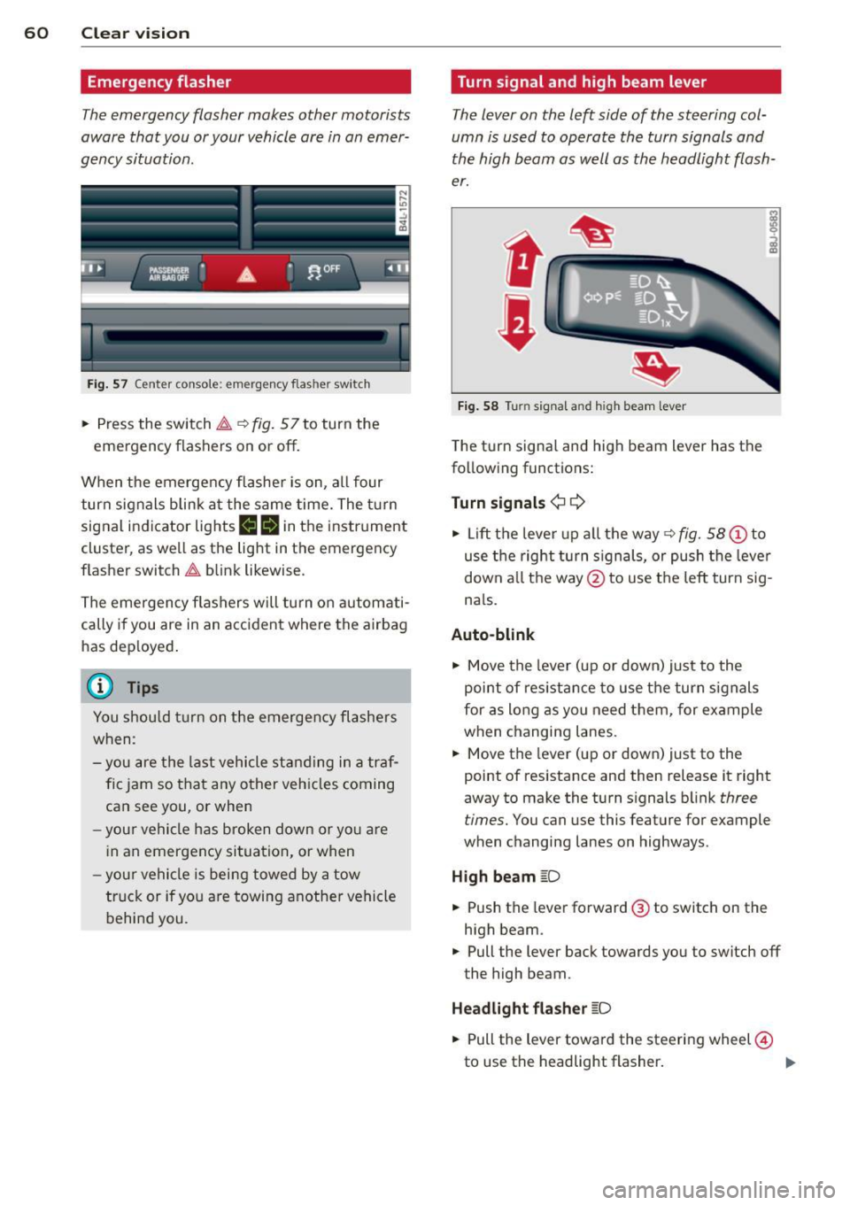 AUDI Q7 2012 Owner´s Manual 60 Clear vis ion
Emergency flasher
The emergency flasher makes other motorists
aware that you or your vehicle are in an emer
gency situation .
. ..----.,
------------------
Fig. 57 Cen AUDI Q7 2012 Owner´s Manual 60 Clear vis ion
Emergency flasher
The emergency flasher makes other motorists
aware that you or your vehicle are in an emer
gency situation .
. ..----.,
------------------
Fig. 57 Cen