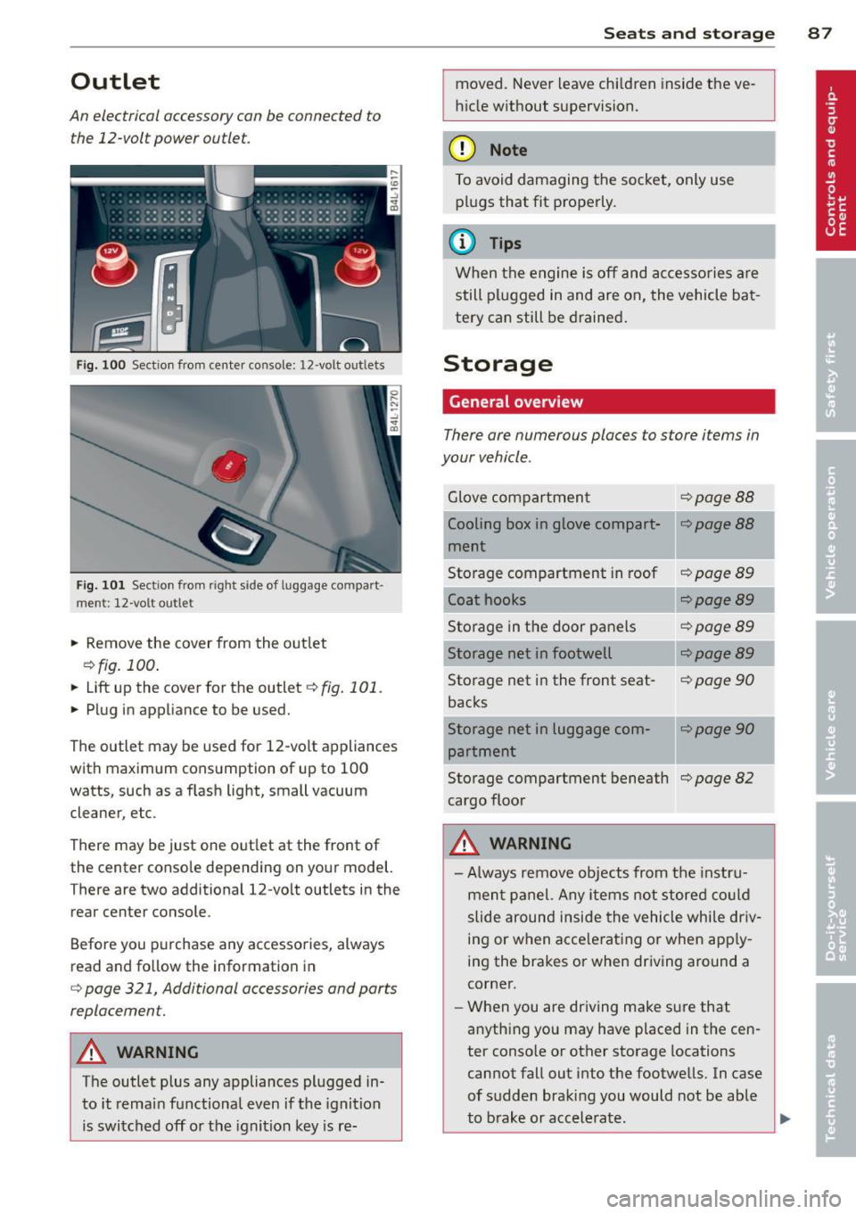 AUDI Q7 2012 Owner´s Manual Outlet
An electrical accessory can be connected to
the 12-volt power outlet.
Fig. 100 Section from center console: 12 -volt outlets
Fig. 101 Sect ion from right side of luggage compar AUDI Q7 2012 Owner´s Manual Outlet
An electrical accessory can be connected to
the 12-volt power outlet.
Fig. 100 Section from center console: 12 -volt outlets
Fig. 101 Sect ion from right side of luggage compar