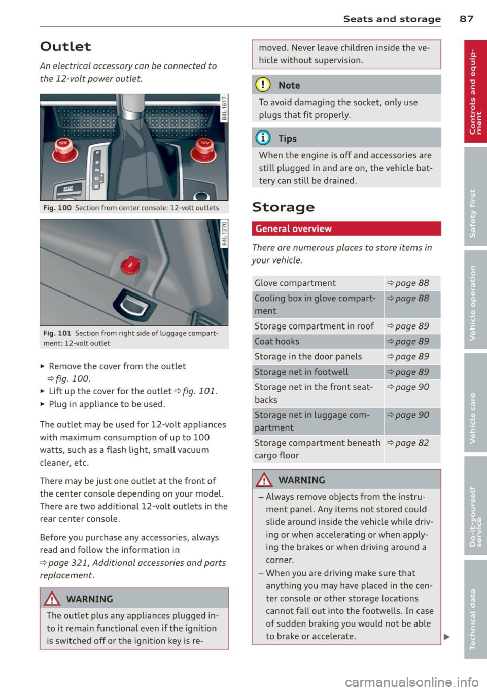 AUDI Q7 2012  Owner´s Manual Outlet 
An  electrical accessory can  be connected  to 
the  12-volt  power  outlet. 
Fig. 100 Section  from  center  console:  12 -volt outlets 
Fig. 101 Sect ion from  right  side of luggage  compar