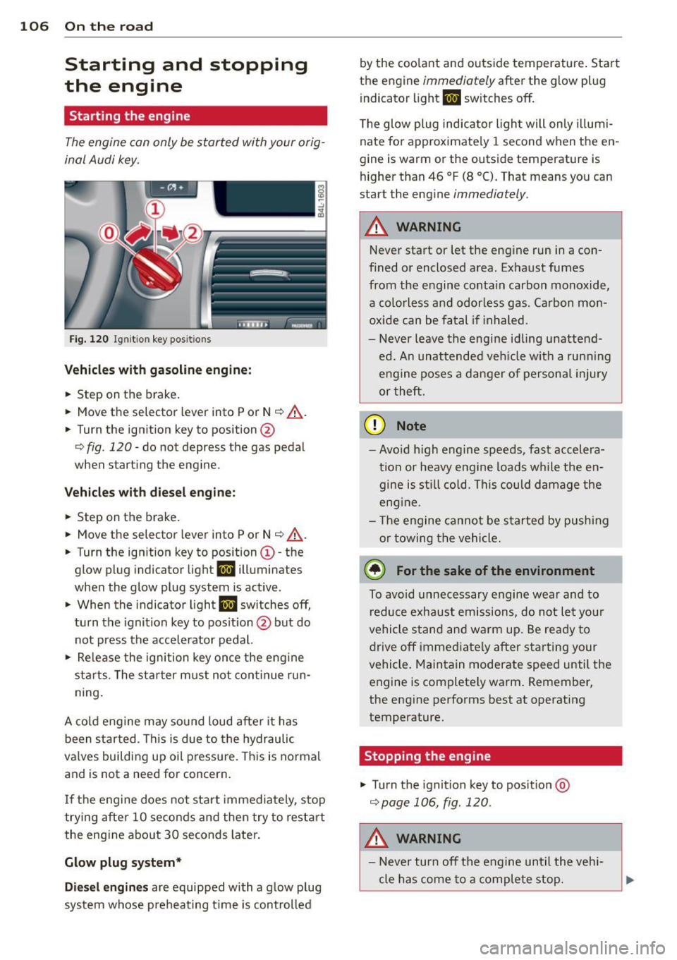 AUDI Q7 2013 Owner´s Manual 106 On the road
Starting and stopping
the engine
Starting the engine
The engine can only be started with your orig
inal Audi key.
Fig. 120 I gni tion key positio ns
Vehicles wit AUDI Q7 2013 Owner´s Manual 106 On the road
Starting and stopping
the engine
Starting the engine
The engine can only be started with your orig
inal Audi key.
Fig. 120 I gni tion key positio ns
Vehicles wit