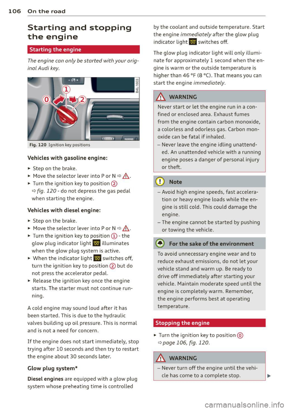 AUDI Q7 2013  Owner´s Manual 106  On  the  road 
Starting  and  stopping 
the  engine 
Starting  the  engine 
The engine  can only  be  started  with your  orig­
inal Audi  key. 
Fig. 120 I gni tion key  positio ns 
Vehicles wit