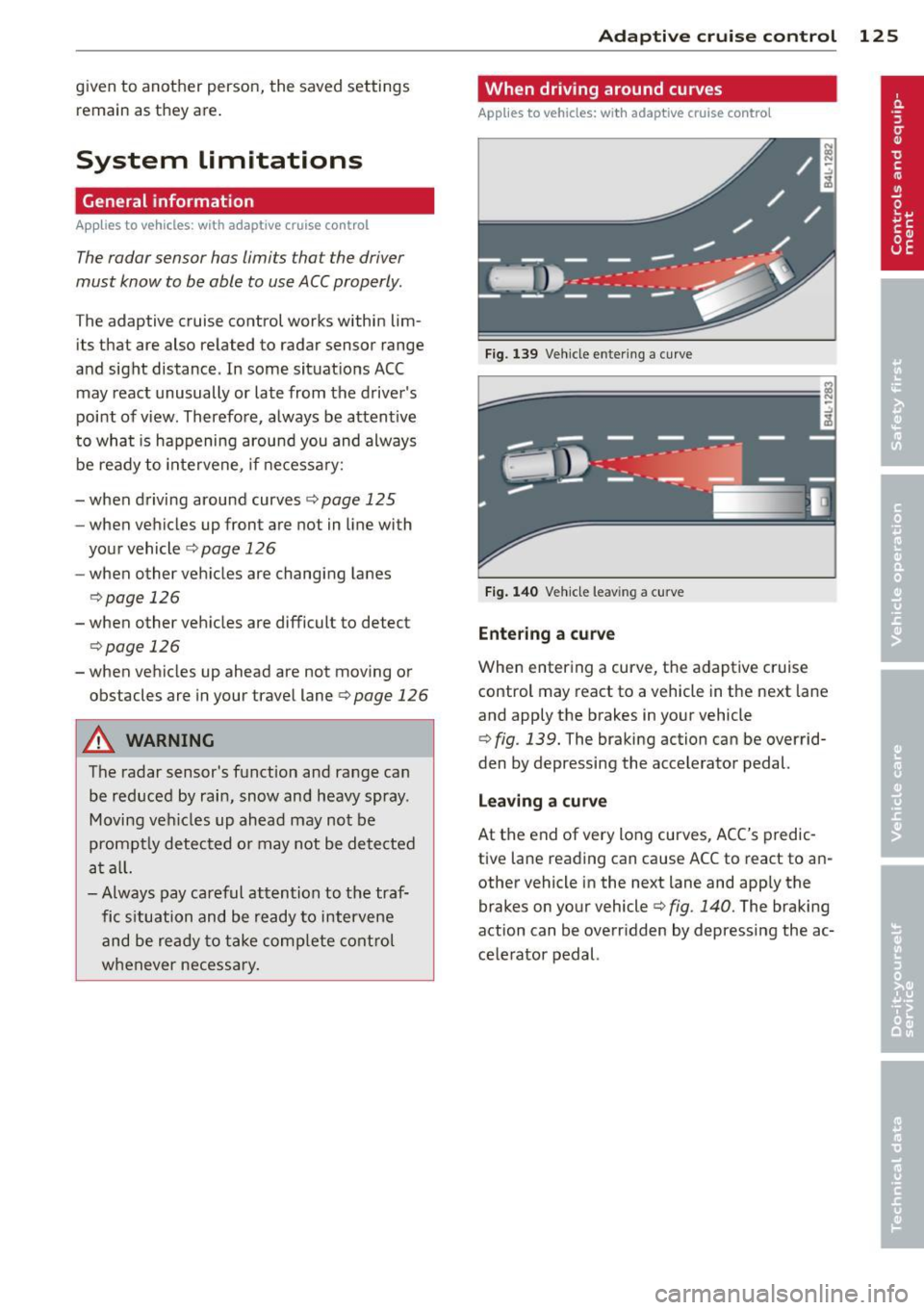 AUDI Q7 2013  Owner´s Manual given to  another  person,  the  saved settings remain  as they  are . 
System  limitations 
General  information 
Applies  to vehicles:  with  adaptive  cruise  co ntrol 
The radar  sensor has  limit