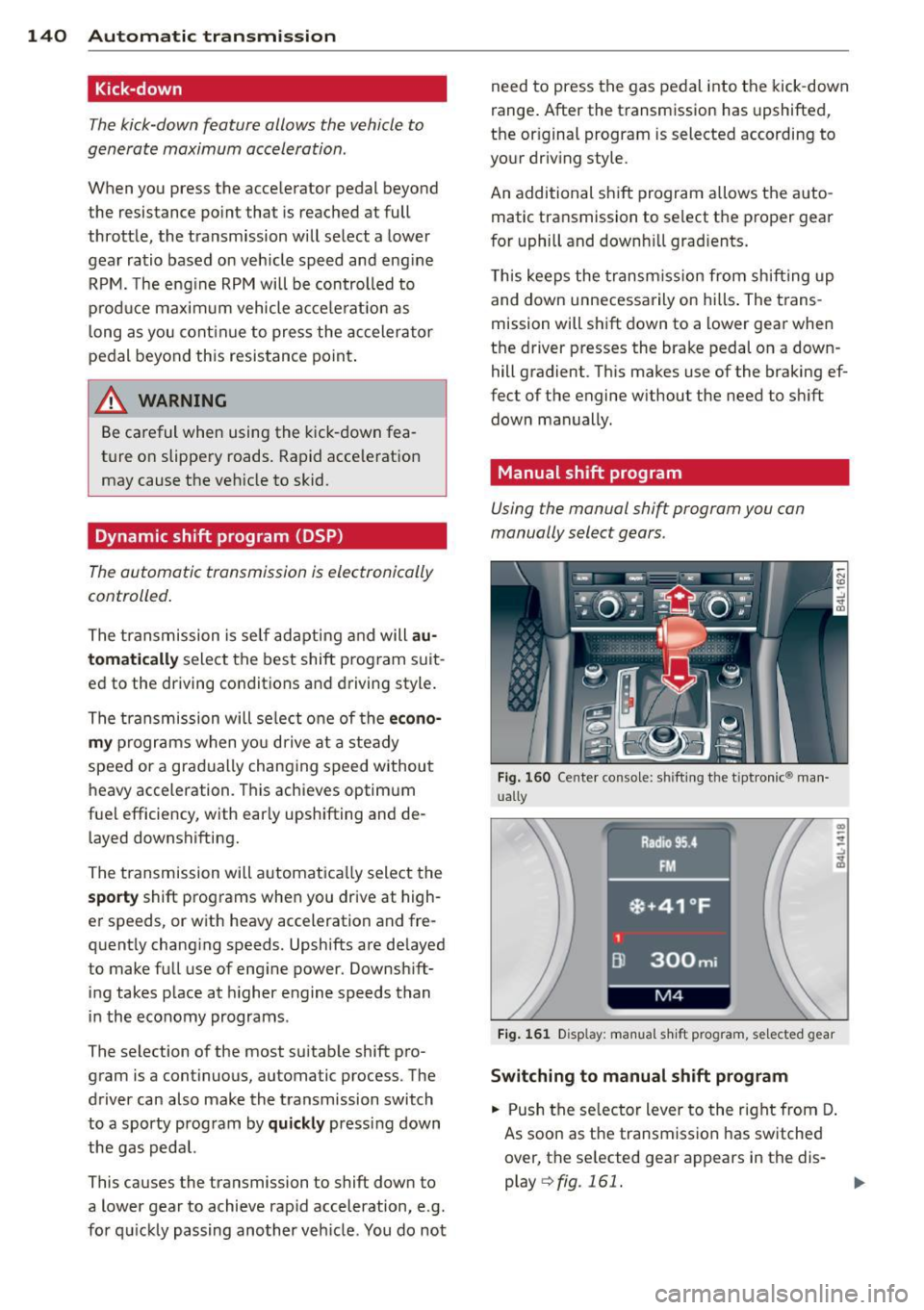 AUDI Q7 2013 Owner´s Manual 140 Automatic transmission
Kick-down
The kick-down feature allows the vehicle to
generate maximum acceleration.
When you press the accelerator pedal beyond
the resistance point that AUDI Q7 2013 Owner´s Manual 140 Automatic transmission
Kick-down
The kick-down feature allows the vehicle to
generate maximum acceleration.
When you press the accelerator pedal beyond
the resistance point that
