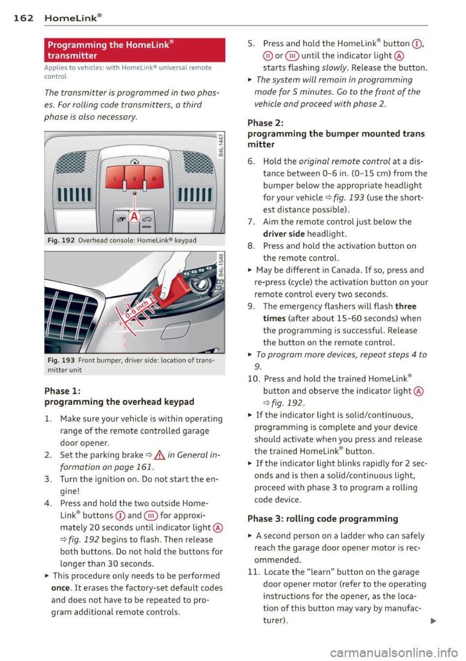 AUDI Q7 2013  Owner´s Manual 162  Homelink® 
Programming  the  Homelink ® 
transmitter 
Applies to  vehicles:  with  Homelink®  unive rsal  remote 
control 
The transmitter  is programmed  in two  phas­
es.  For rolling code 