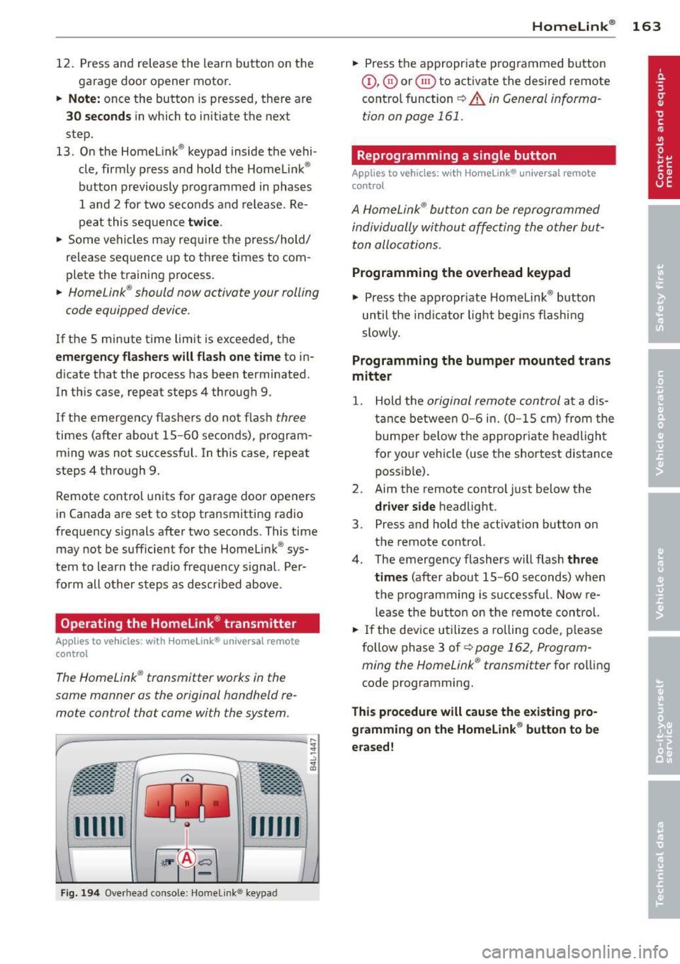 AUDI Q7 2013  Owner´s Manual 12.  Press and  release  the  learn button  on  the 
garage  door  opener  motor. 
.. Note : once  the  button  is  pressed,  there are 
30 seconds in which  to  initiate  the  next 
step . 
13. On th