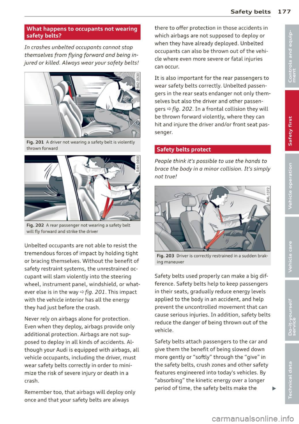 AUDI Q7 2013  Owner´s Manual What  happens  to  occupants  not  wearing 
safety  belts? 
In crashes  unbelted  occupants  cannot  stop themselves  from  flying  forward  and  being  in­
jured  or killed.  Always  wear your  safe