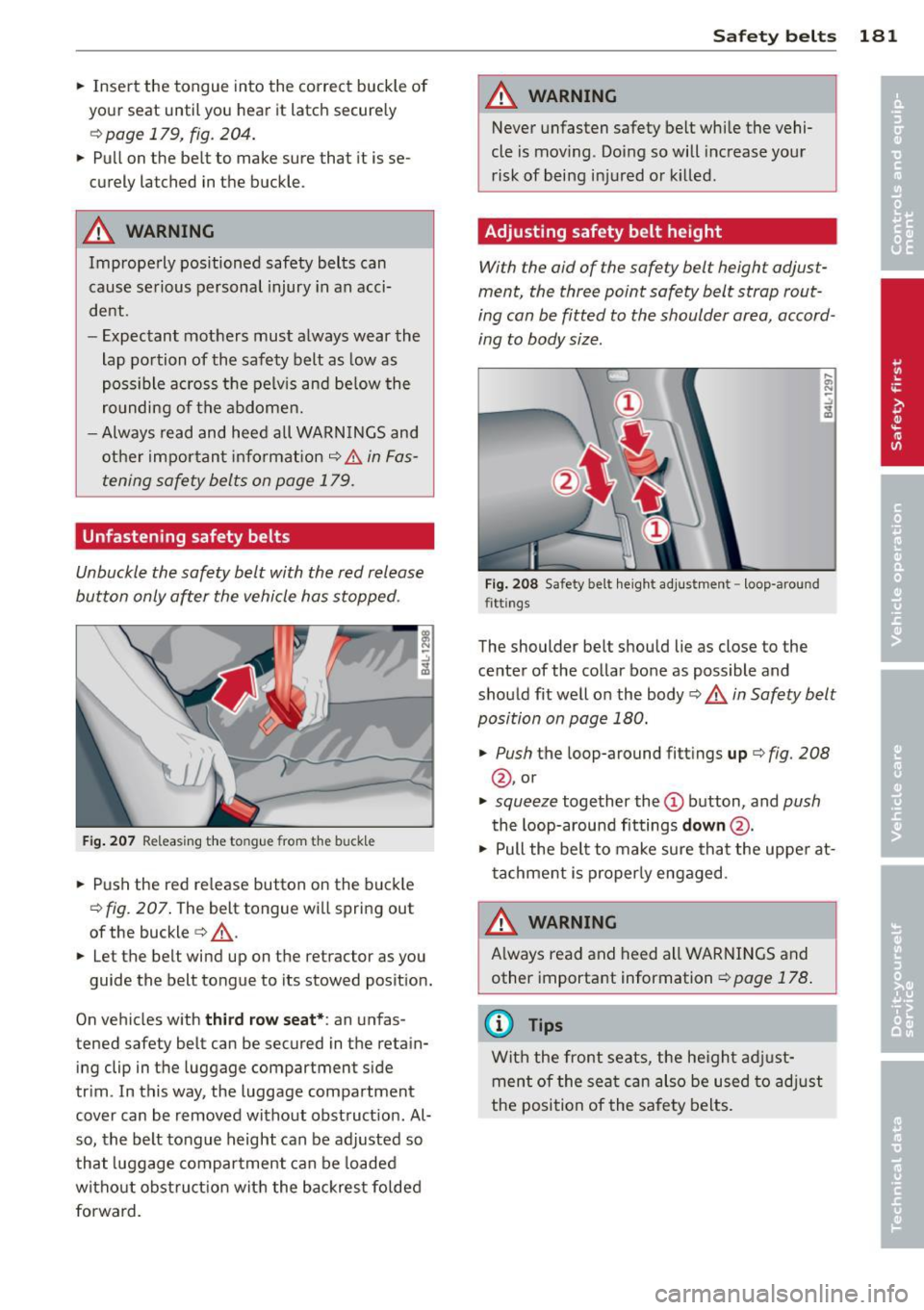 AUDI Q7 2013  Owner´s Manual .. Inse rt  the  tongue  into  the  correct  buckle  of 
your  seat  until  you  hear  it  latch  securely 
c:> page  179,  fig.  204 . 
.. Pu ll on  the  be lt  to  make  sure  that  it  is se­
cure