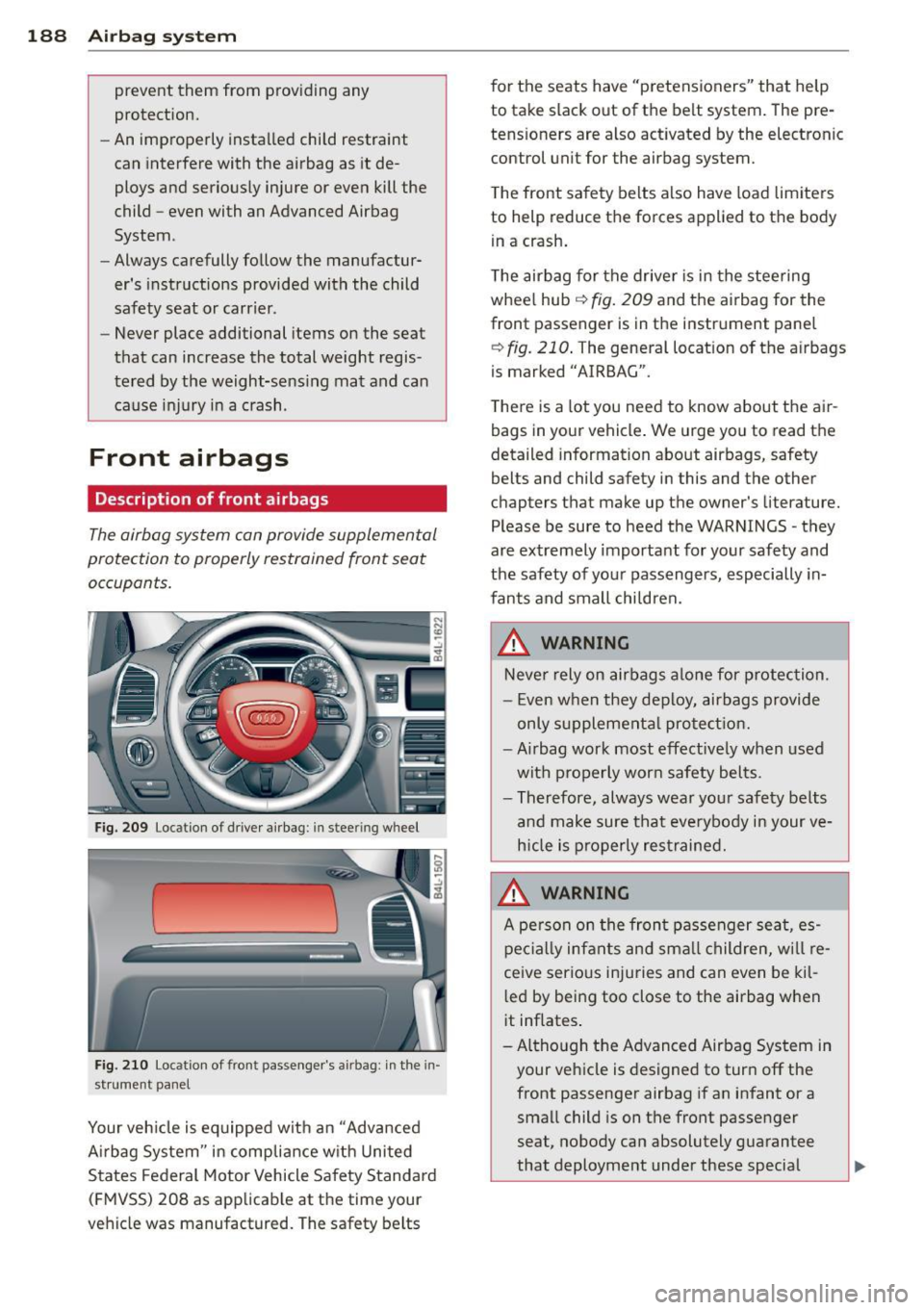AUDI Q7 2013 Owner´s Manual 188 Airbag system
prevent them from providing any
protection.
- An improperly installed child restraint
can interfere with the airbag as it de
ploys and serious ly injure or e AUDI Q7 2013 Owner´s Manual 188 Airbag system
prevent them from providing any
protection.
- An improperly installed child restraint
can interfere with the airbag as it de
ploys and serious ly injure or e