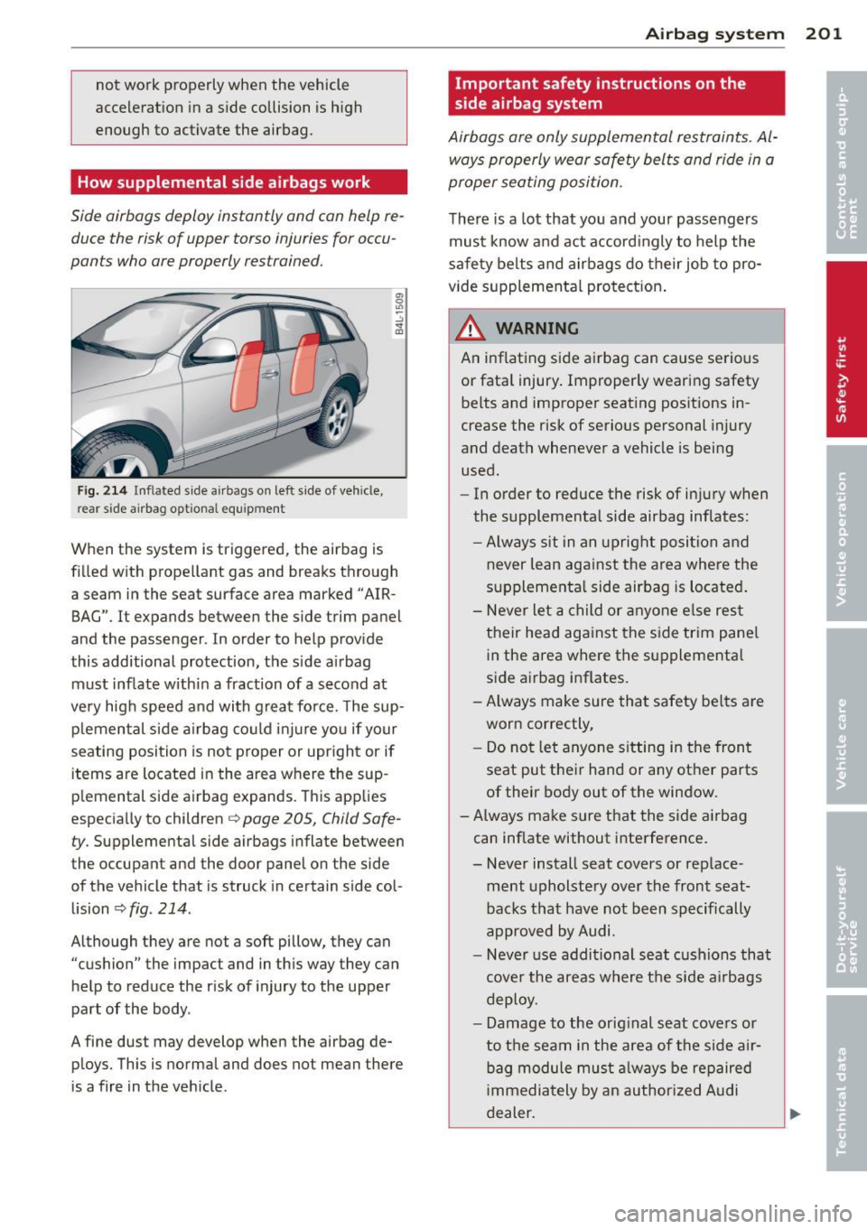 AUDI Q7 2013 Owner´s Manual not work properly when the vehicle
acceleration in a side collision is high
enough to activate the airbag.
How supplemental side airbags work
Side airbags deploy instantly and AUDI Q7 2013 Owner´s Manual not work properly when the vehicle
acceleration in a side collision is high
enough to activate the airbag.
How supplemental side airbags work
Side airbags deploy instantly and