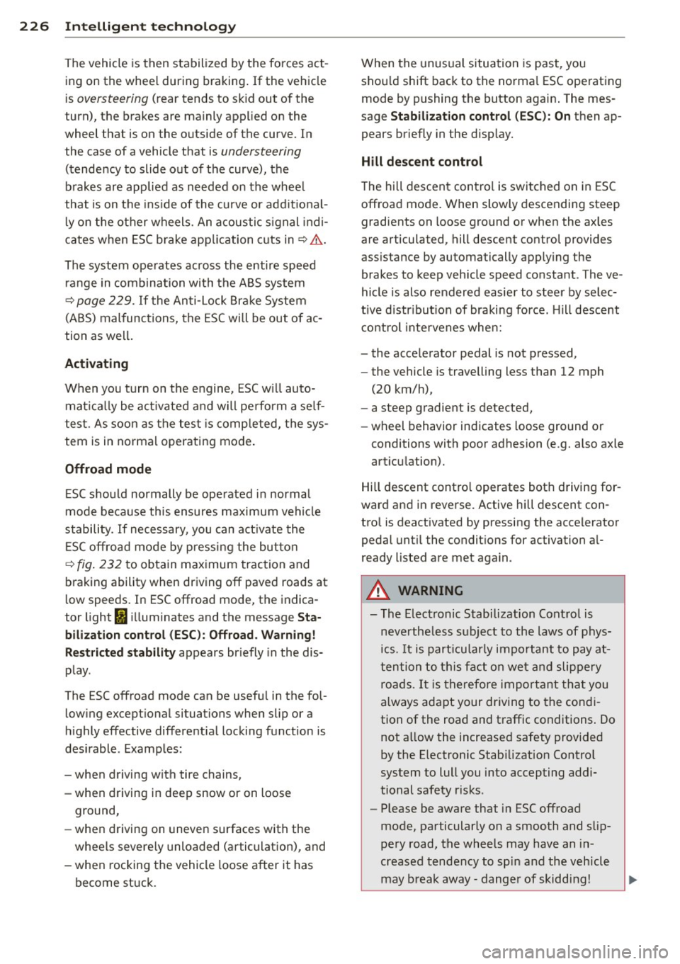 AUDI Q7 2013  Owner´s Manual 226  Intellig ent  technol ogy 
The vehicle  is  then  stabilized  by the  forces  act­
ing on  the  whee l during  braking.  If the  vehicle 
is 
oversteering (rear  tends  to  sk id out  of  the 
t