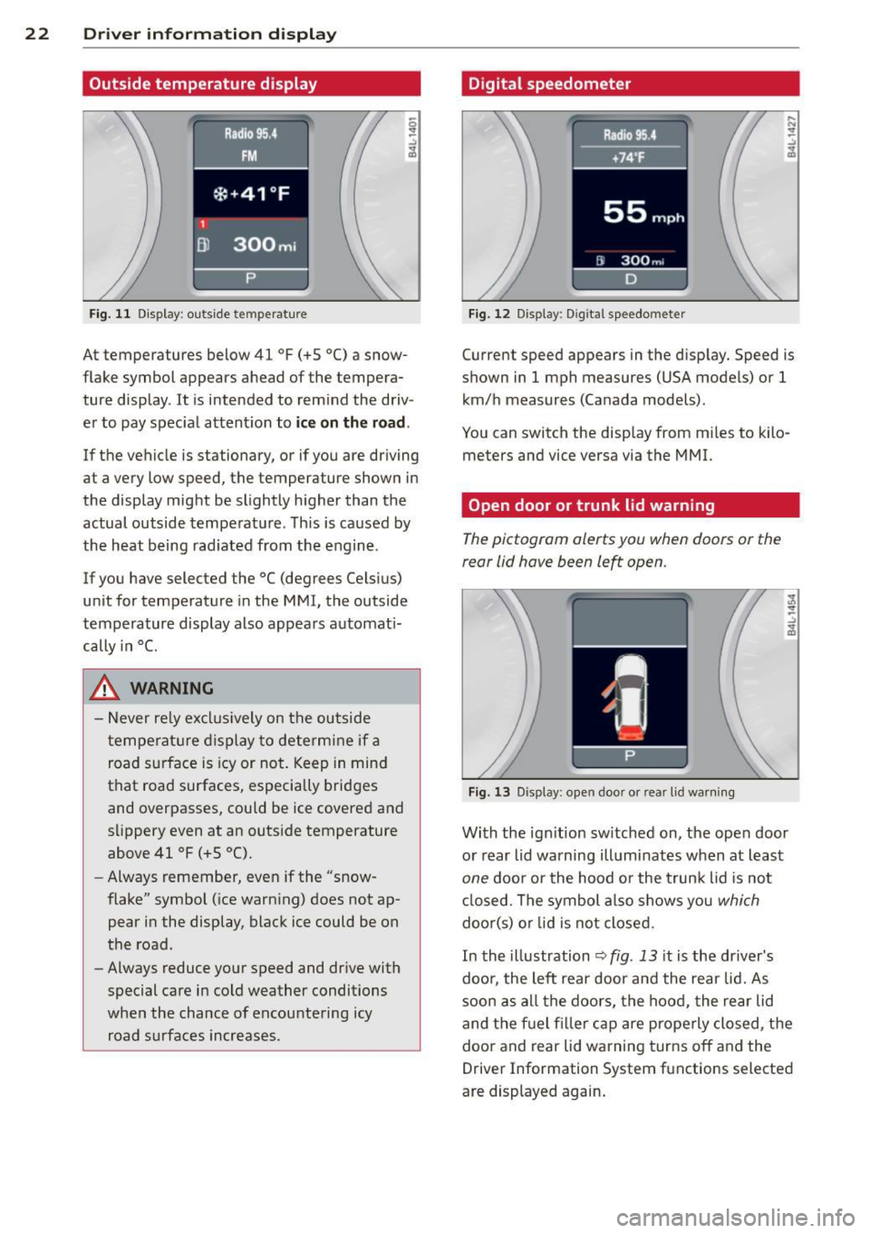 AUDI Q7 2013 Owner´s Manual 22 Driver in formation d ispl ay
Outside temperature display
Fig. 11 Display : outside temperature
At temperatures below 41 °F (+S °C) a snow
flake symbol appears ahead of the tem AUDI Q7 2013 Owner´s Manual 22 Driver in formation d ispl ay
Outside temperature display
Fig. 11 Display : outside temperature
At temperatures below 41 °F (+S °C) a snow
flake symbol appears ahead of the tem