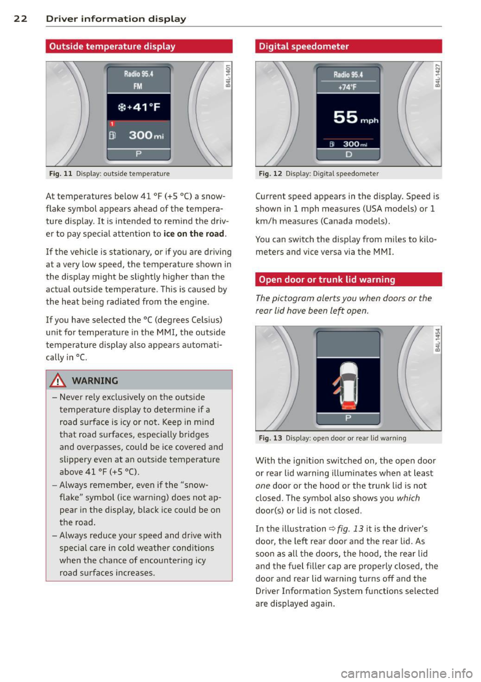 AUDI Q7 2013  Owner´s Manual 22  Driver  in formation  d ispl ay 
Outside  temperature  display 
Fig. 11 Display : outside  temperature 
At temperatures  below  41 °F (+S  °C) a snow­
flake  symbol  appears  ahead  of  the tem