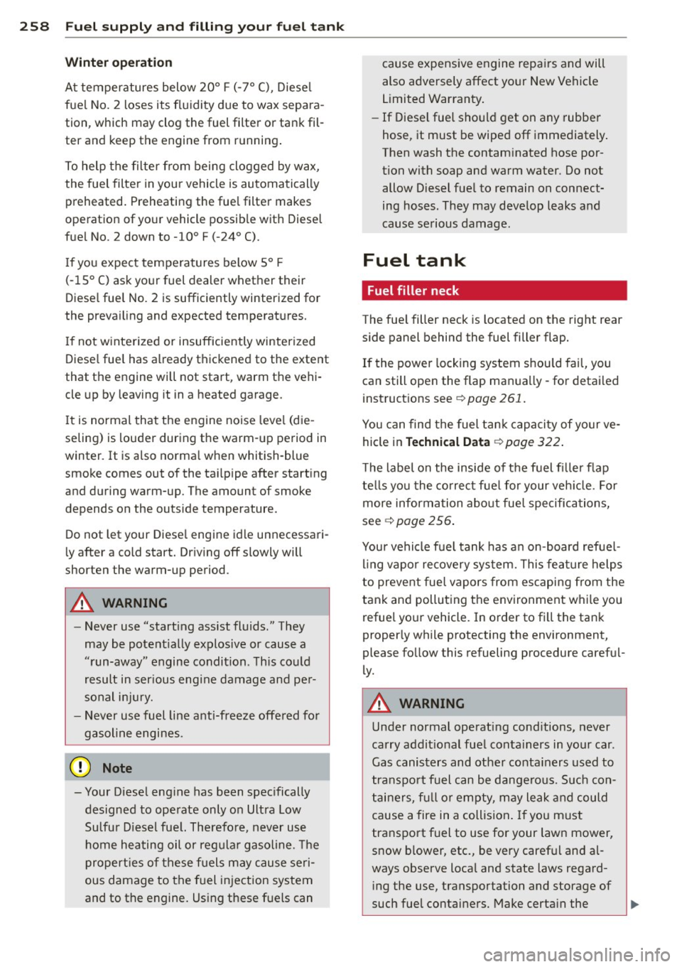 AUDI Q7 2013  Owner´s Manual 258  Fuel supply  and  filling  your  fuel  tank 
Winter operation 
At temperatures  below  20° F (-7° C),  Diesel 
fuel  No. 
2 loses  its fluidity due  to  wax separa­
tion,  which may clog the  