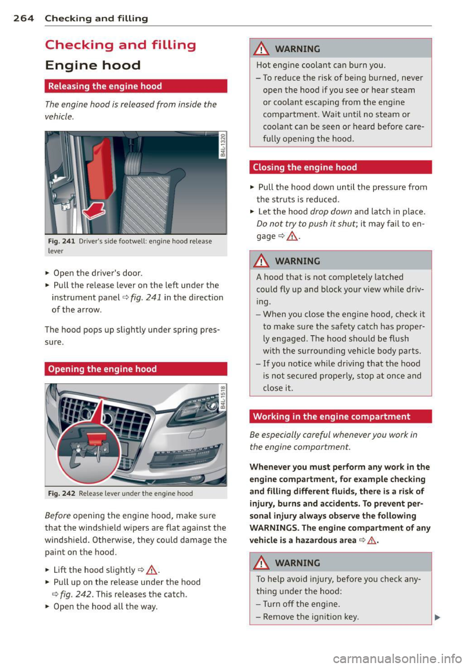 AUDI Q7 2013 Owner´s Manual 264 Checking and filling
Checking and filling
Engine hood
Releasing the engine hood
The engine hood is released from inside the
vehicle.
F ig . 2 41 Drivers side footwell: engine AUDI Q7 2013 Owner´s Manual 264 Checking and filling
Checking and filling
Engine hood
Releasing the engine hood
The engine hood is released from inside the
vehicle.
F ig . 2 41 Drivers side footwell: engine