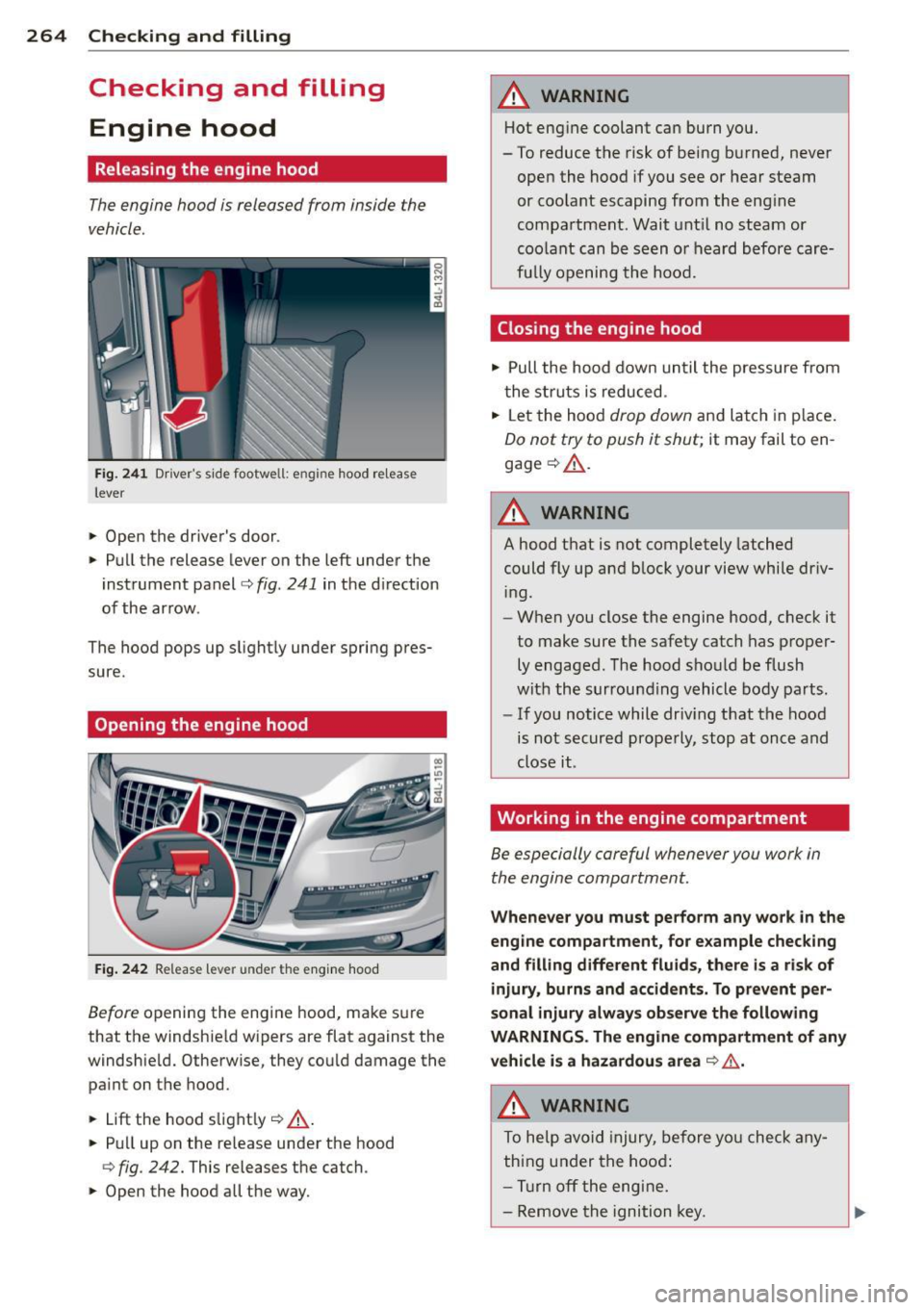 AUDI Q7 2013  Owner´s Manual 264  Checking  and  filling 
Checking  and  filling 
Engine  hood 
Releasing  the  engine hood 
The engine  hood  is released  from  inside  the 
vehicle. 
F ig . 2 41 Drivers  side footwell:  engine