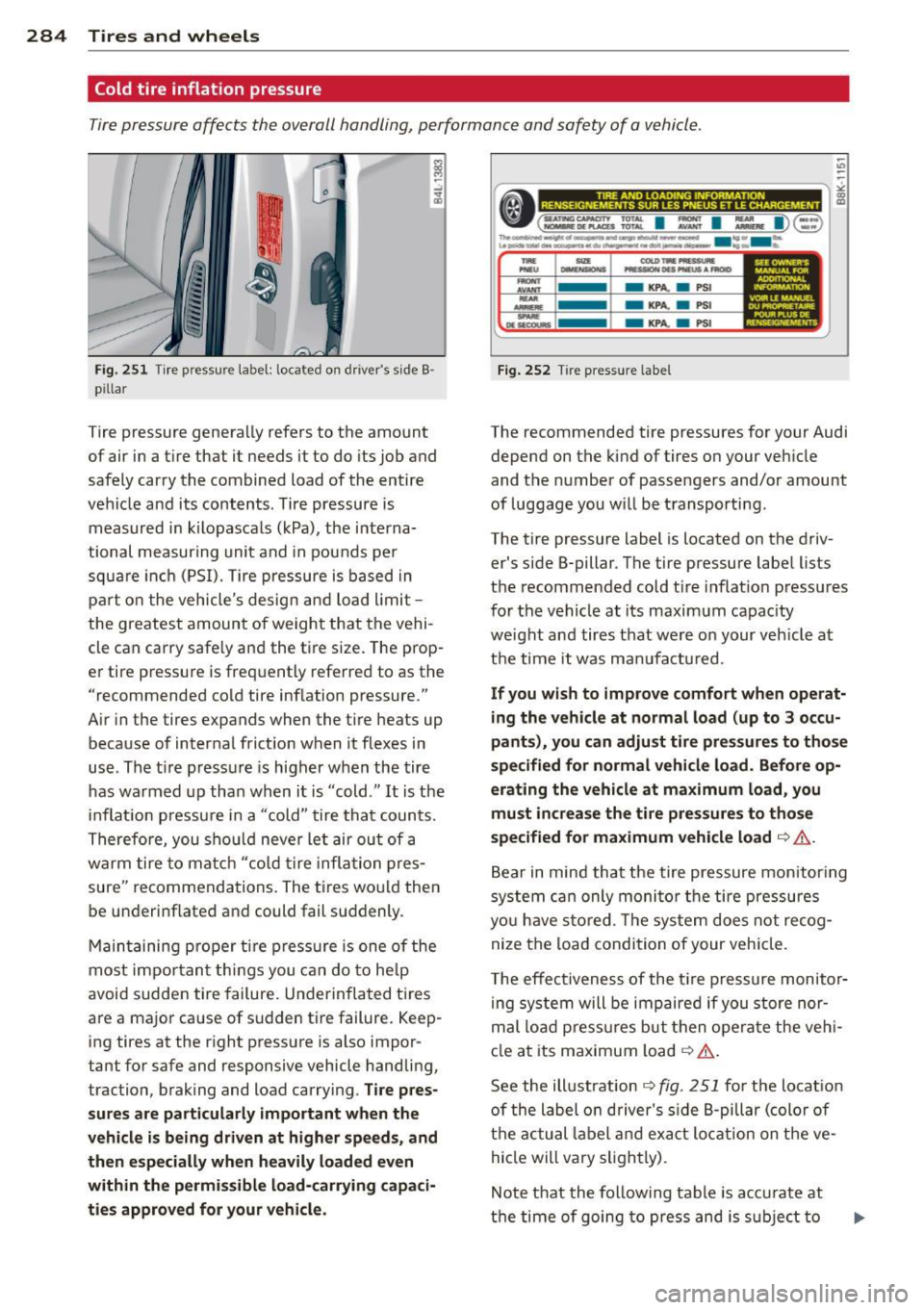 AUDI Q7 2013  Owner´s Manual 284  Tires and  wheels 
Cold tire  inflation  pressure 
Tire pressure  affects  the  overall  handling, performance  and  safety  of  a vehicle . 
I 
4 
t> 
Fig. 251 Tire pressure  label: located  on 