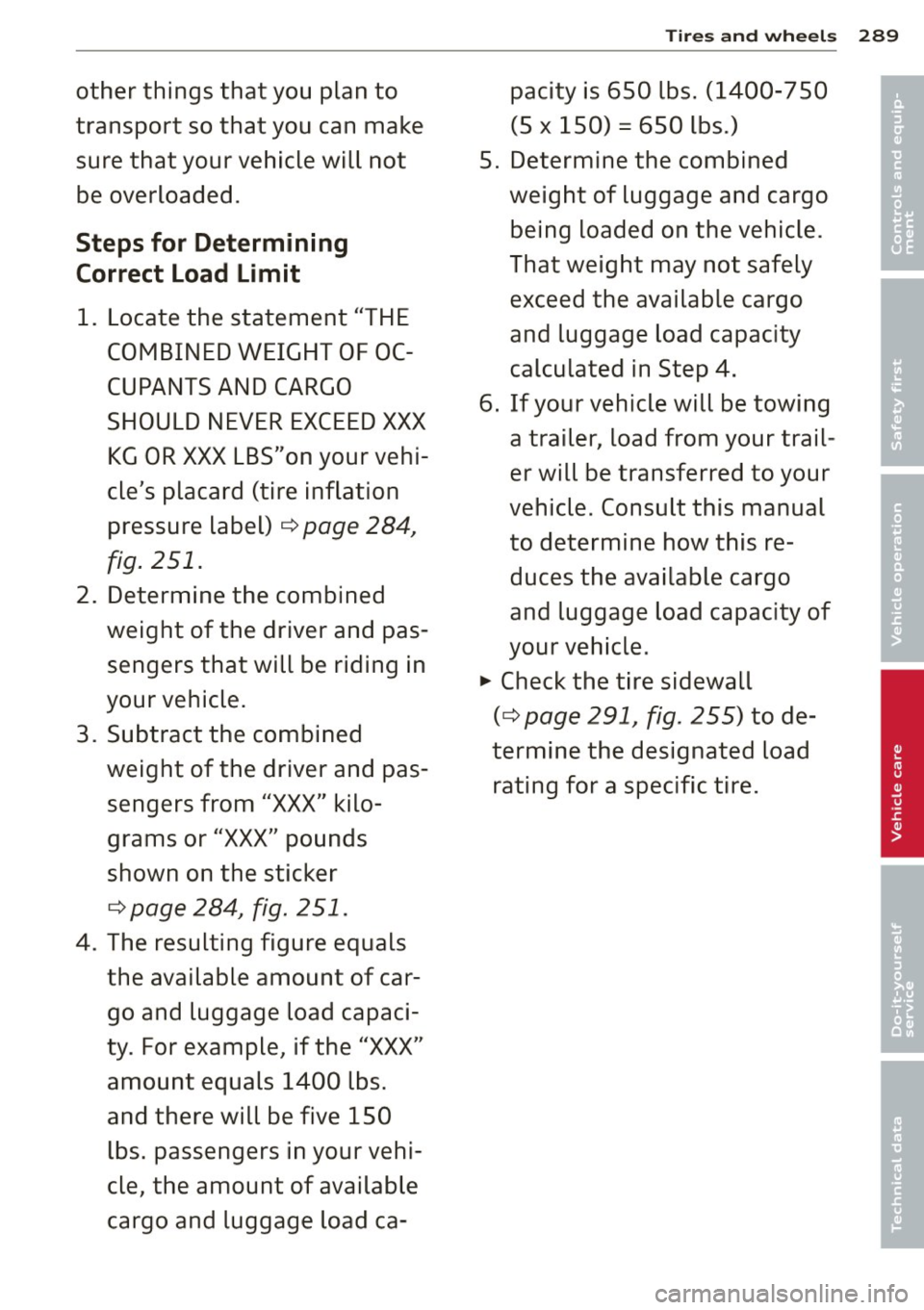 AUDI Q7 2013 Owner´s Manual other things that you plan to
transport so that you can make sure that your vehicle will not
be overloaded.
Steps for Determining
Correct Load Limit
1. Locate the statement "THE AUDI Q7 2013 Owner´s Manual other things that you plan to
transport so that you can make sure that your vehicle will not
be overloaded.
Steps for Determining
Correct Load Limit
1. Locate the statement "THE