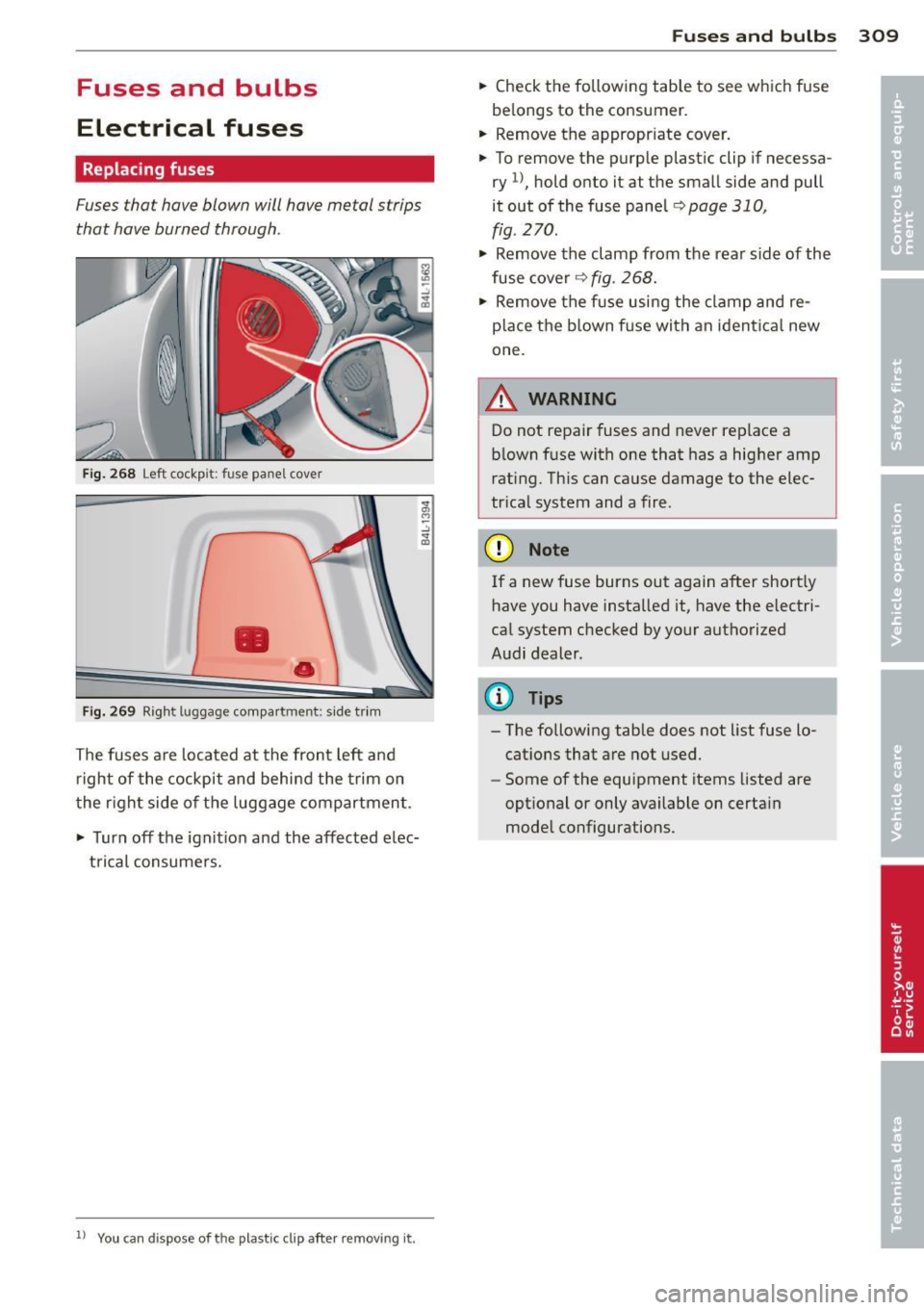 AUDI Q7 2013  Owner´s Manual Fuses  and  bulbs 
Electrical  fuses 
Replacing  fuses 
Fuses that  have blown  will have  metal  strips 
that  have burned  through. 
Fig. 268 Left cockpit:  fuse panel cove r 
• 
• 
Fig. 269 Rig