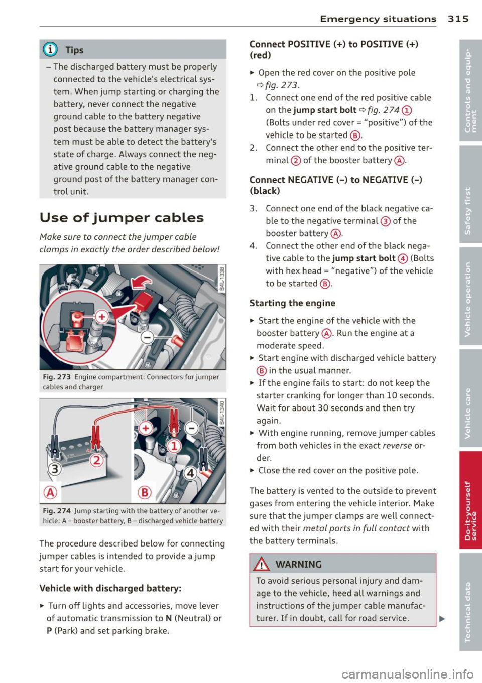 AUDI Q7 2013  Owner´s Manual @ Tips 
-The  discharged  battery  must  be  properly 
connected  to  the  vehicles  electrical  sys­
tem.  When  jump  start ing  or  charging  the 
battery,  never  connect the  negative 
ground  