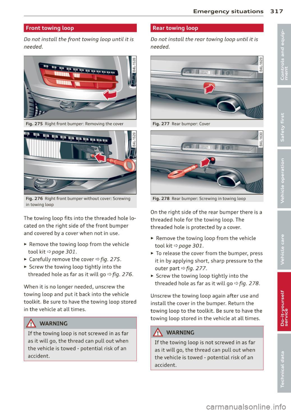 AUDI Q7 2013  Owner´s Manual Front  towing  loop 
Do not  install  the  front  towing  loop  until  it is 
needed. 
Fig. 275  Right front  bumper:  Removing the  cover 
Fi g. 276  Right fron t bumper  w ith out  cover:  Screwing 