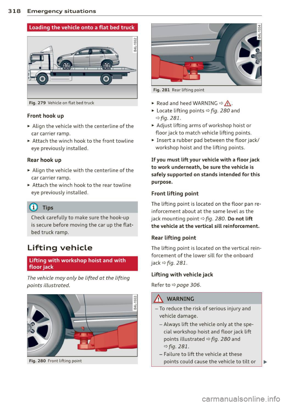 AUDI Q7 2013  Owner´s Manual 318  Emergency  situations 
loading  the  vehicle  onto  a flat  bed  truck 
Fig . 27 9 Vehicle o n flat  bed truck 
Fr ont  hook  up 
,,.  Align  the  ve hicle  with  the centerline  of  the 
car  ca
