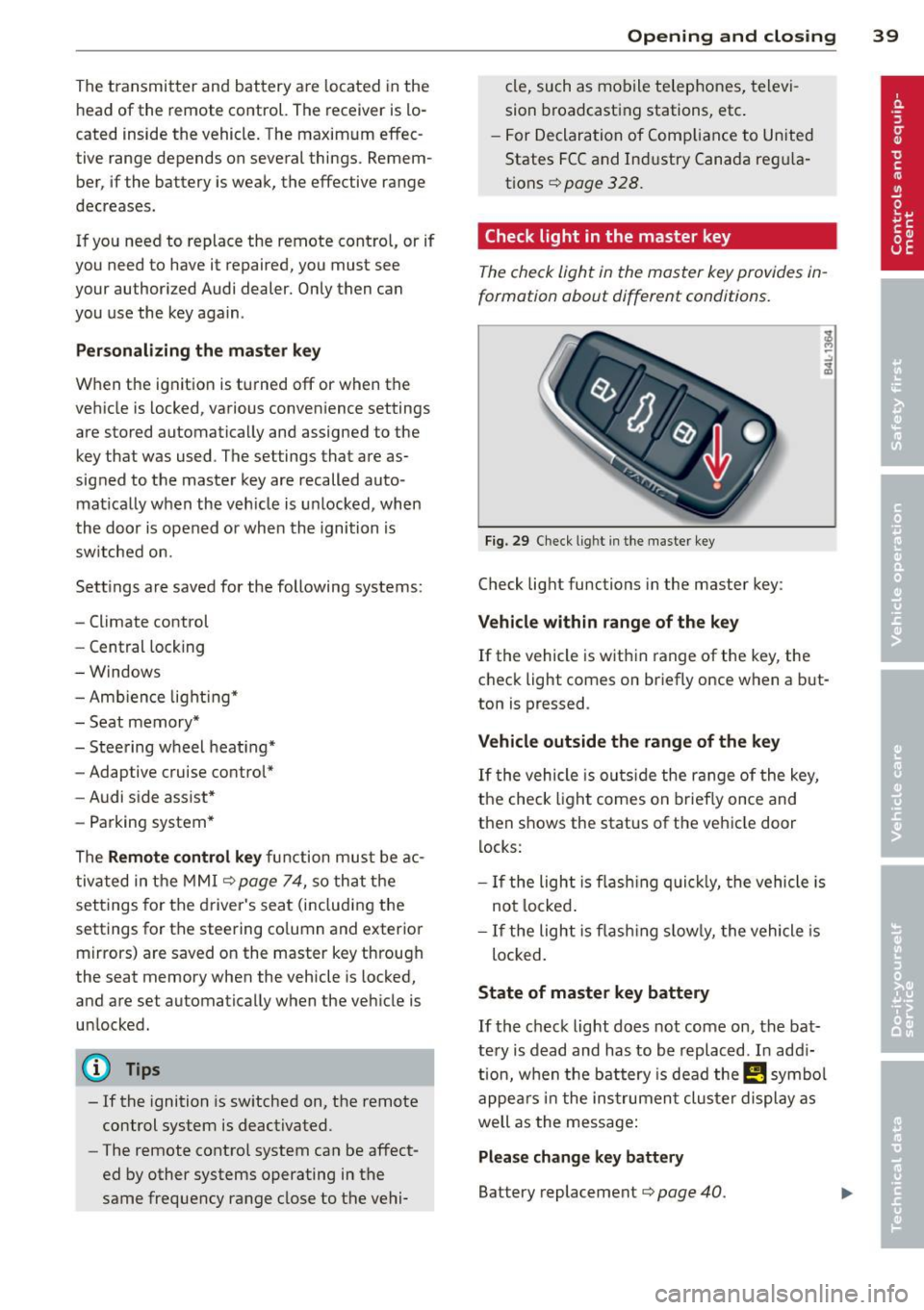 AUDI Q7 2013  Owner´s Manual The transmitter  and  battery  a re  located  in the 
head  of  the  remote  control.  The  receiver  is  lo­
cated  inside  the  vehicle.  The  maxim um  effec ­
tive  range  depends  on  several  