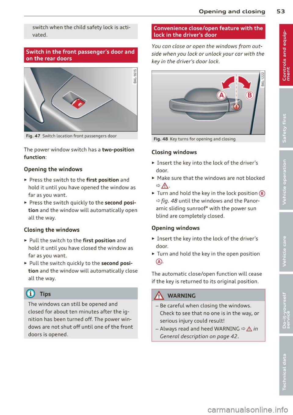 AUDI Q7 2013  Owner´s Manual switch  when  the  chi ld  safety  lock  is acti ­
vated . 
Switch  in the  front  passenger s door  and 
on the  rear  doors 
F ig. 4 7 Swit ch  loca tion  front  pass engers door 
The  power  wind