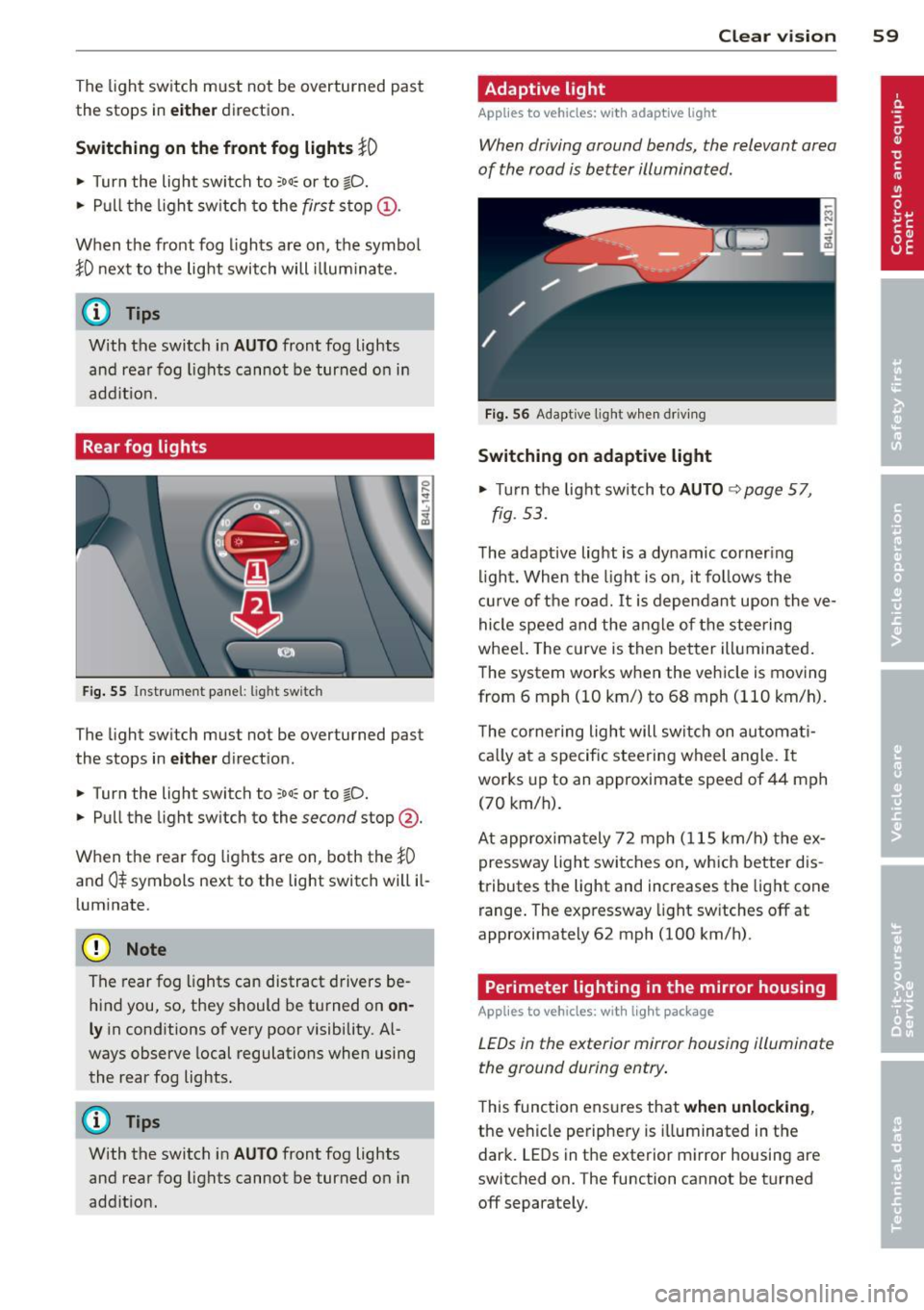 AUDI Q7 2013  Owner´s Manual The light  switch  must  not  be  overturned  past 
the  stops  in 
either d irectio n. 
Switching  on  the front  fog  lights }0 
~ Turn  the  light  swit ch to :oo: or to io. 
~ P ull t he ligh t sw