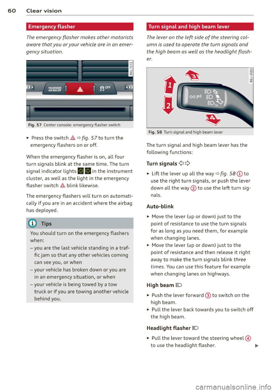 AUDI Q7 2013  Owner´s Manual 60  Clear vis ion 
Emergency flasher 
The emergency  flasher  makes  other  motorists 
aware  that you  or your  vehicle are in an emer­
gency situation . 
. ..----., 
------------------
Fig. 57  Ce 