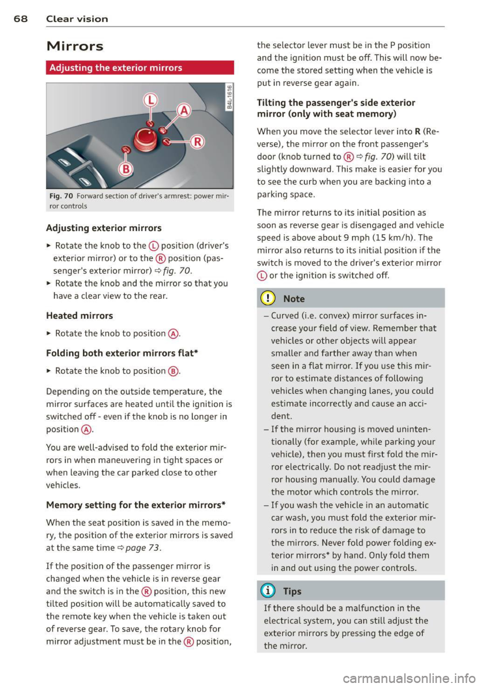 AUDI Q7 2013  Owner´s Manual 68  Clear vision 
Mirrors 
Adjusting  the  exterior  mirrors 
Fig. 70 Fo rwa rd  sect ion of  drivers  armrest:  powe r mir­
ror  controls 
Adjusting  exterior  mirrors 
.,.  Rotate  the  knob  to  