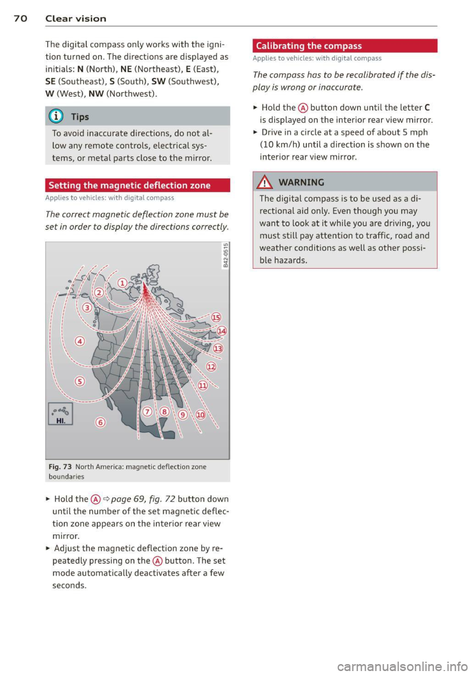 AUDI Q7 2013  Owner´s Manual 70  Clear vis ion 
The  digital  compass  only works  with  the  igni­
tion  turned  on.  The  directions  are  displayed  as 
in itia ls: 
N (North), NE (Northeast), E (East), 
S E (Southeast), S (S