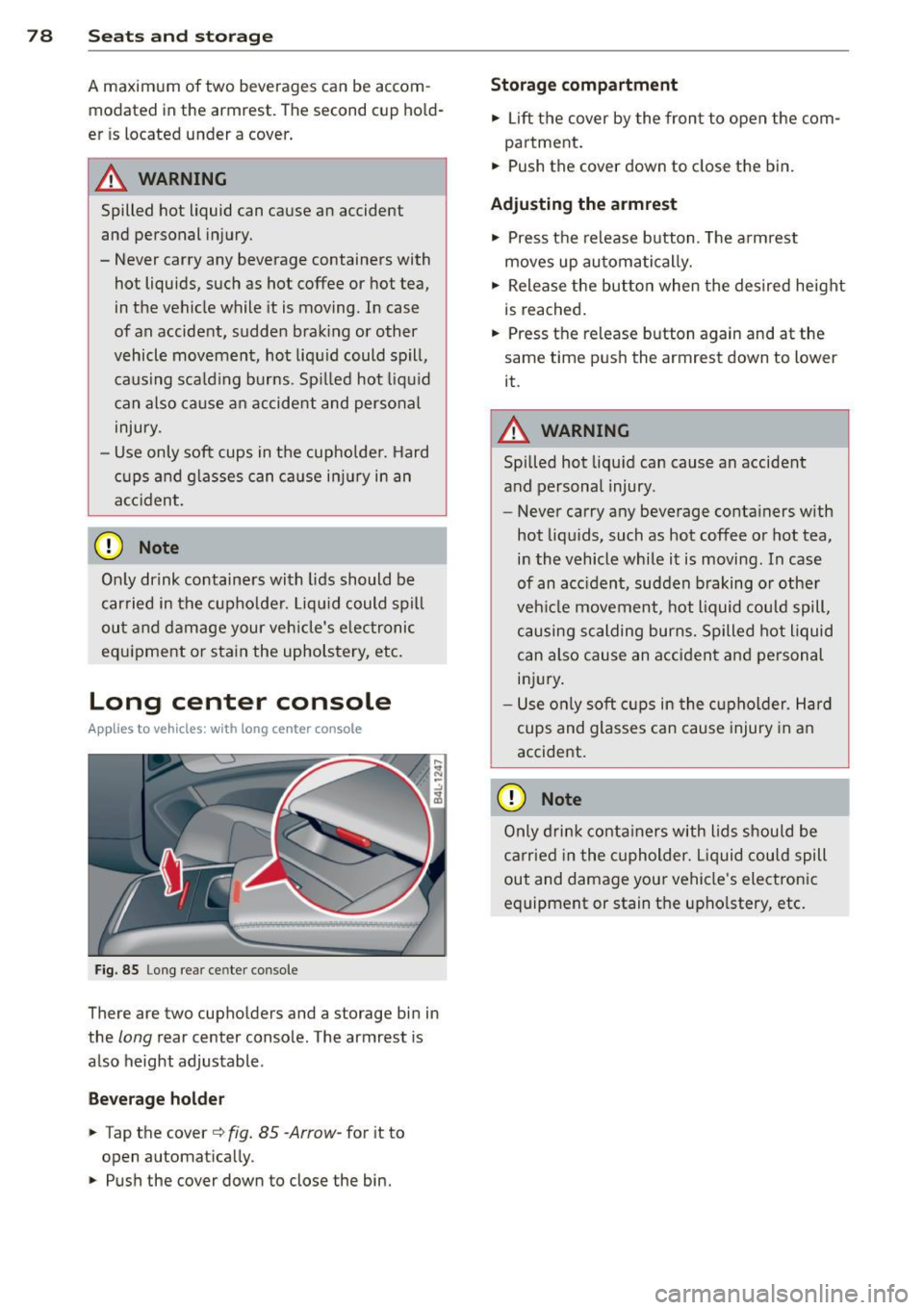 AUDI Q7 2013  Owner´s Manual 78  Seats  and  storage 
A maximum  of  two  beverages  can  be  accom­modated  in  the armrest.  The  second  c up  ho ld­
er  is  located  under  a cover. 
.&_ WARNING 
Spilled  hot  liquid  can  