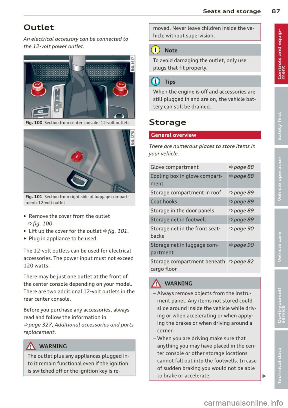 AUDI Q7 2013  Owner´s Manual Outlet 
An  electrical accessory can  be connected  to 
the  12-volt  power  outlet. 
Fig. 100 Section  from  center  console:  12 -volt outlets 
Fig. 101 Sect ion from  right  side of luggage  compar