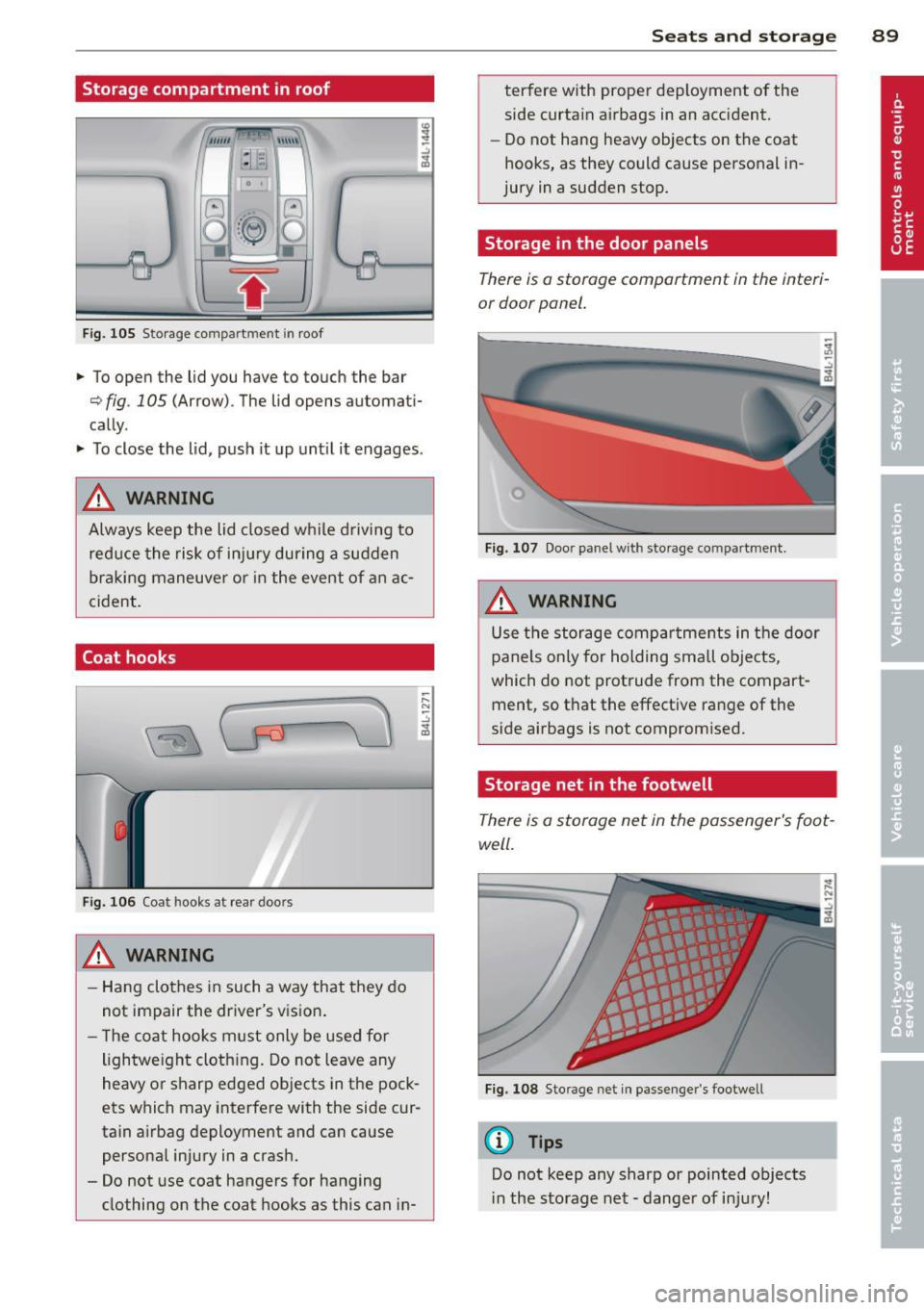 AUDI Q7 2013  Owner´s Manual Storage  compartment  in roof 
"" \\\ \\ 
:1 :-1 
F ig.  105 S torage  co mpar tm en t  in roof 
..  To open the  lid  you  have to  touch  the  bar 
¢ fig . 105 (Arrow) . The lid  opens automati­